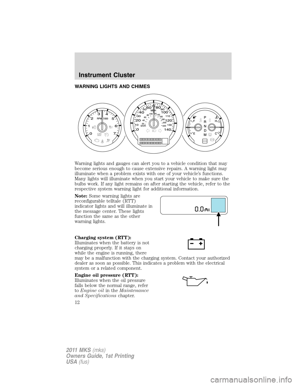 LINCOLN MKS 2011  Owners Manual WARNING LIGHTS AND CHIMES
Warning lights and gauges can alert you to a vehicle condition that may
become serious enough to cause extensive repairs. A warning light may
illuminate when a problem exists