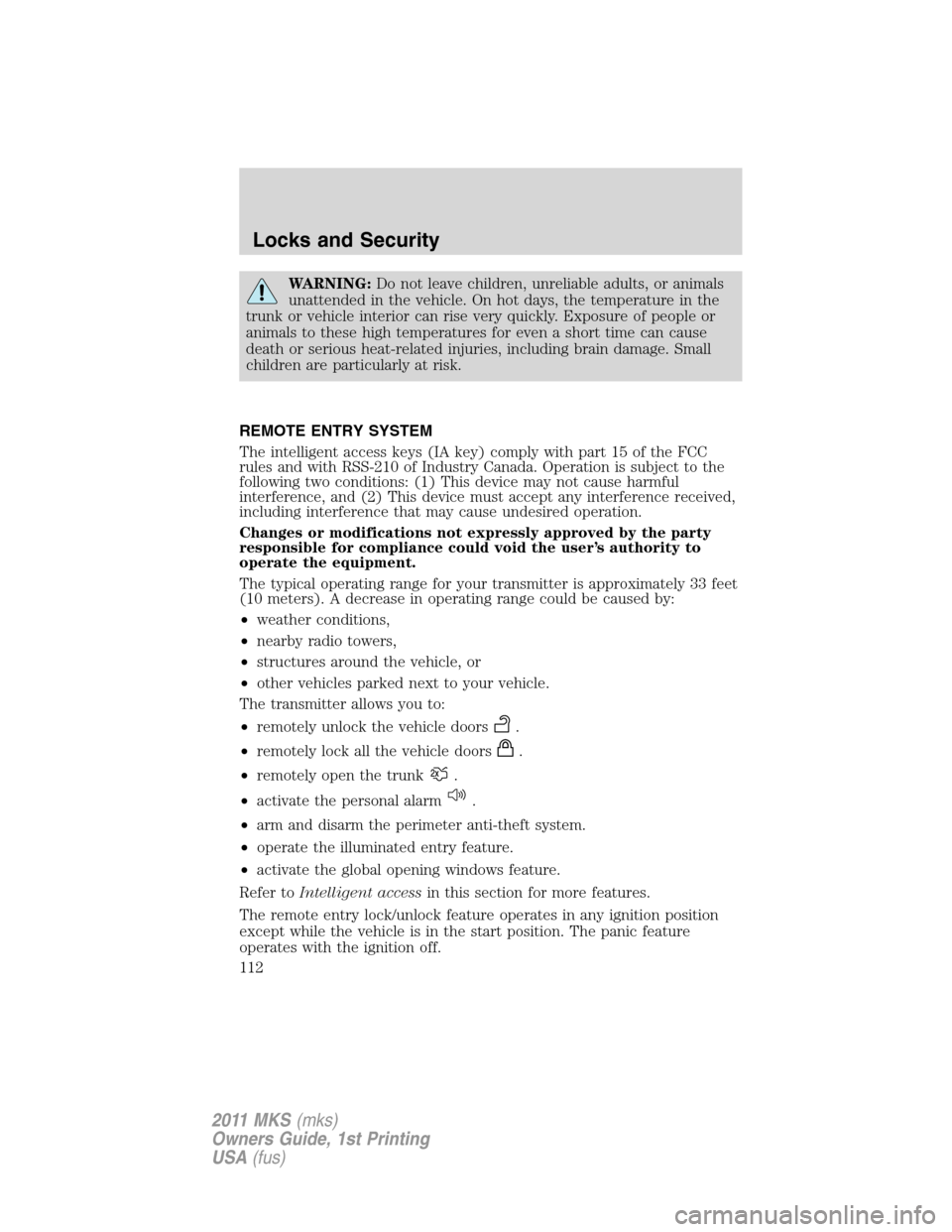 LINCOLN MKS 2011  Owners Manual WARNING:Do not leave children, unreliable adults, or animals
unattended in the vehicle. On hot days, the temperature in the
trunk or vehicle interior can rise very quickly. Exposure of people or
anima