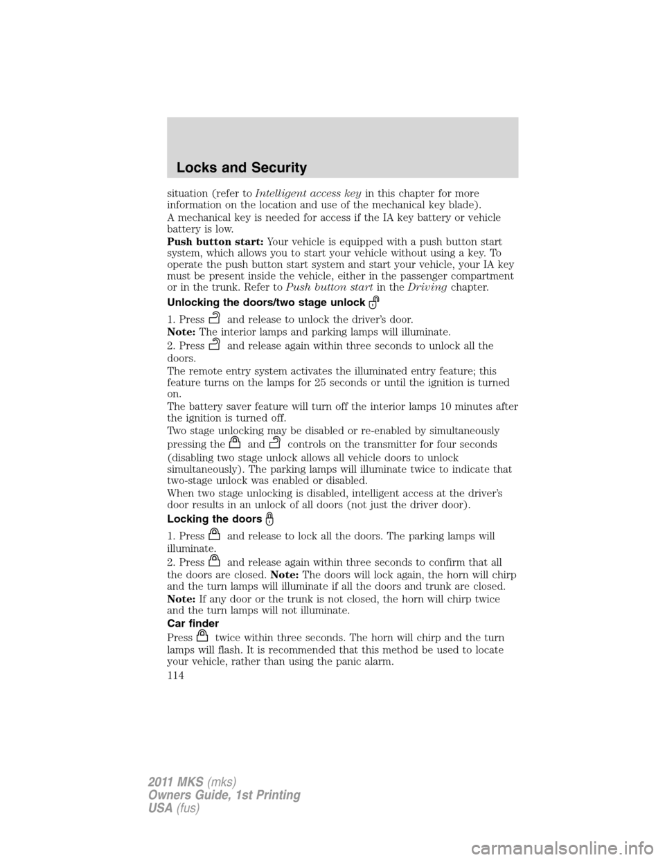LINCOLN MKS 2011 Owners Manual situation (refer toIntelligent access keyin this chapter for more
information on the location and use of the mechanical key blade).
A mechanical key is needed for access if the IA key battery or vehic LINCOLN MKS 2011 Owners Manual situation (refer toIntelligent access keyin this chapter for more
information on the location and use of the mechanical key blade).
A mechanical key is needed for access if the IA key battery or vehic