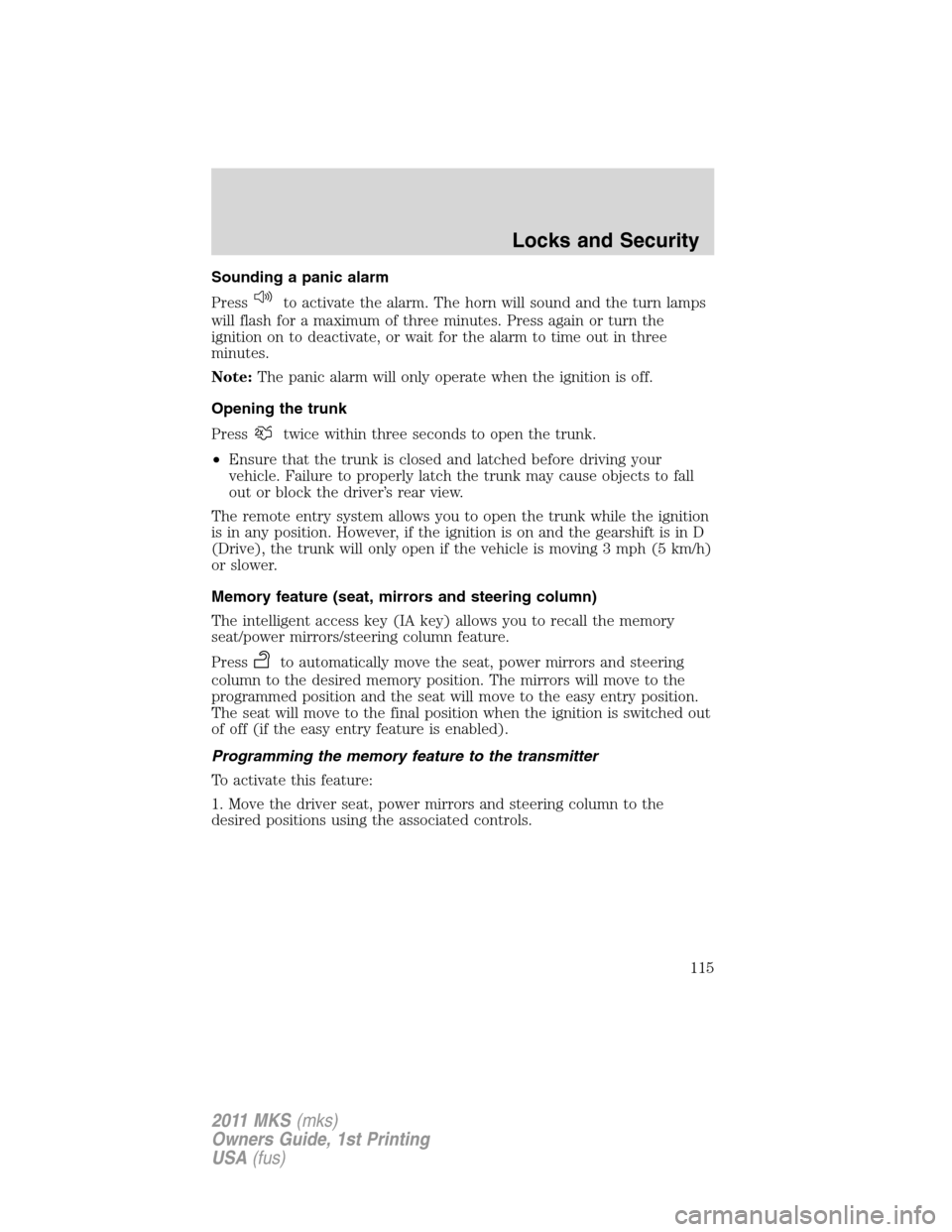 LINCOLN MKS 2011 Owners Manual Sounding a panic alarm
Press
to activate the alarm. The horn will sound and the turn lamps
will flash for a maximum of three minutes. Press again or turn the
ignition on to deactivate, or wait for the LINCOLN MKS 2011 Owners Manual Sounding a panic alarm
Press
to activate the alarm. The horn will sound and the turn lamps
will flash for a maximum of three minutes. Press again or turn the
ignition on to deactivate, or wait for the