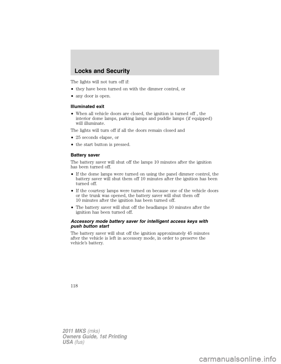 LINCOLN MKS 2011 Owners Manual The lights will not turn off if:
•they have been turned on with the dimmer control, or
•any door is open.
Illuminated exit
•When all vehicle doors are closed, the ignition is turned off , the
in LINCOLN MKS 2011 Owners Manual The lights will not turn off if:
•they have been turned on with the dimmer control, or
•any door is open.
Illuminated exit
•When all vehicle doors are closed, the ignition is turned off , the
in