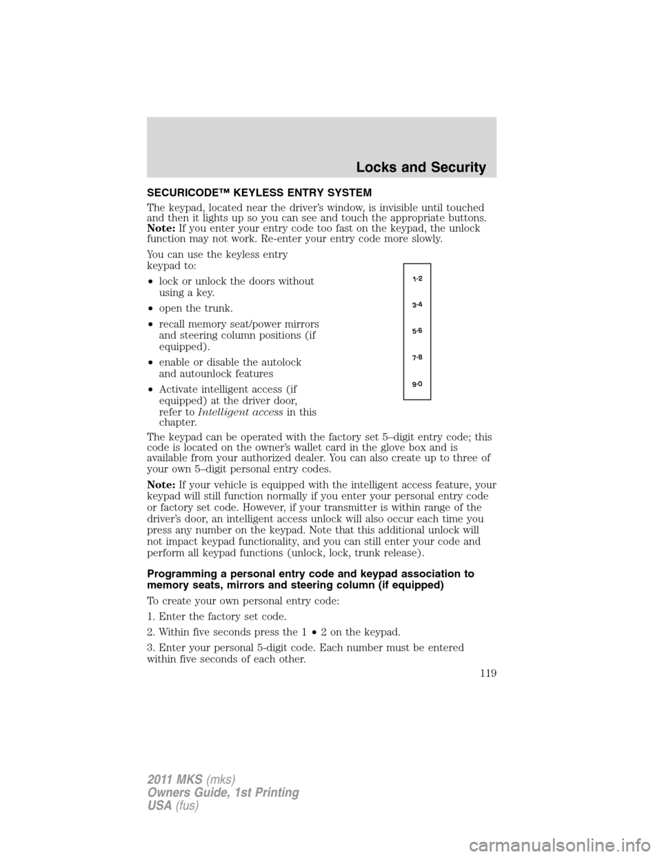 LINCOLN MKS 2011  Owners Manual SECURICODE™ KEYLESS ENTRY SYSTEM
The keypad, located near the driver’s window, is invisible until touched
and then it lights up so you can see and touch the appropriate buttons.
Note:If you enter 