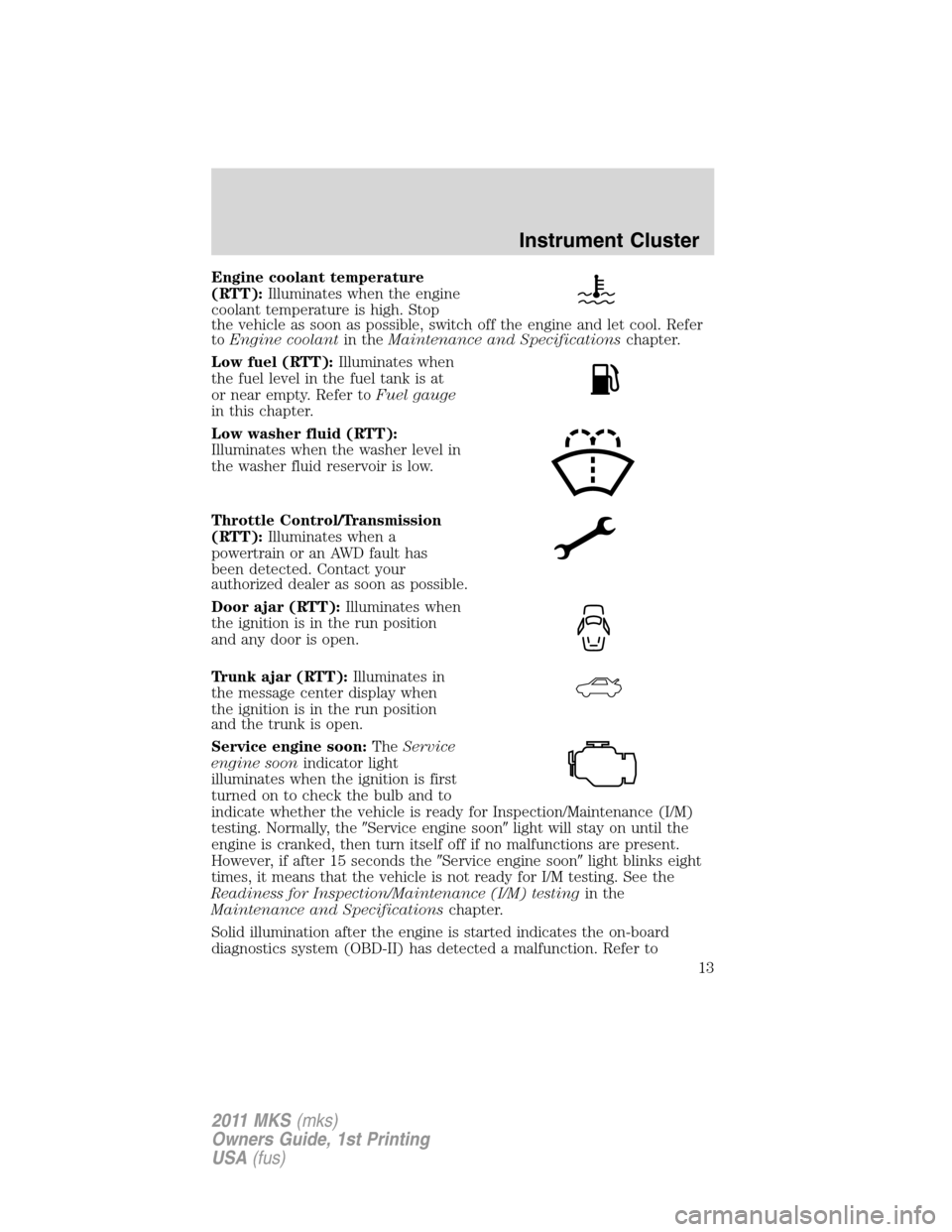 LINCOLN MKS 2011 User Guide Engine coolant temperature
(RTT):Illuminates when the engine
coolant temperature is high. Stop
the vehicle as soon as possible, switch off the engine and let cool. Refer
toEngine coolantin theMaintena LINCOLN MKS 2011 User Guide Engine coolant temperature
(RTT):Illuminates when the engine
coolant temperature is high. Stop
the vehicle as soon as possible, switch off the engine and let cool. Refer
toEngine coolantin theMaintena