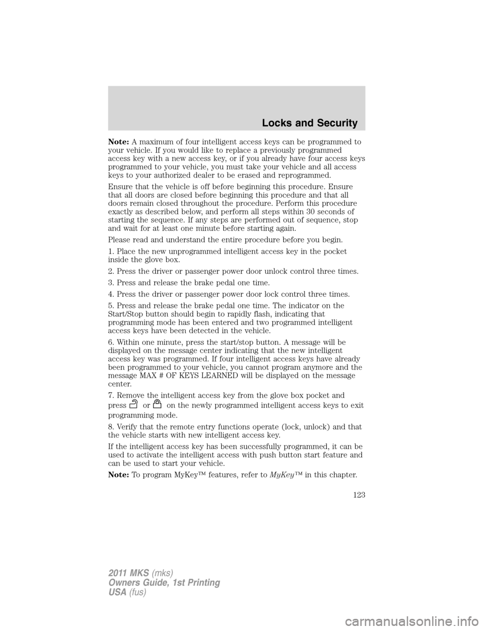 LINCOLN MKS 2011 Owners Manual Note:A maximum of four intelligent access keys can be programmed to
your vehicle. If you would like to replace a previously programmed
access key with a new access key, or if you already have four acc LINCOLN MKS 2011 Owners Manual Note:A maximum of four intelligent access keys can be programmed to
your vehicle. If you would like to replace a previously programmed
access key with a new access key, or if you already have four acc