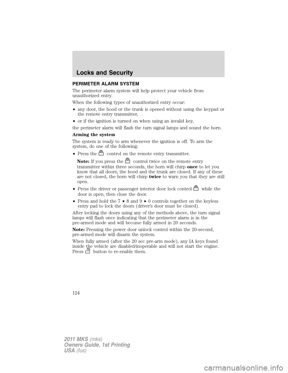 LINCOLN MKS 2011 User Guide PERIMETER ALARM SYSTEM
The perimeter alarm system will help protect your vehicle from
unauthorized entry.
When the following types of unauthorized entry occur:
•any door, the hood or the trunk is op