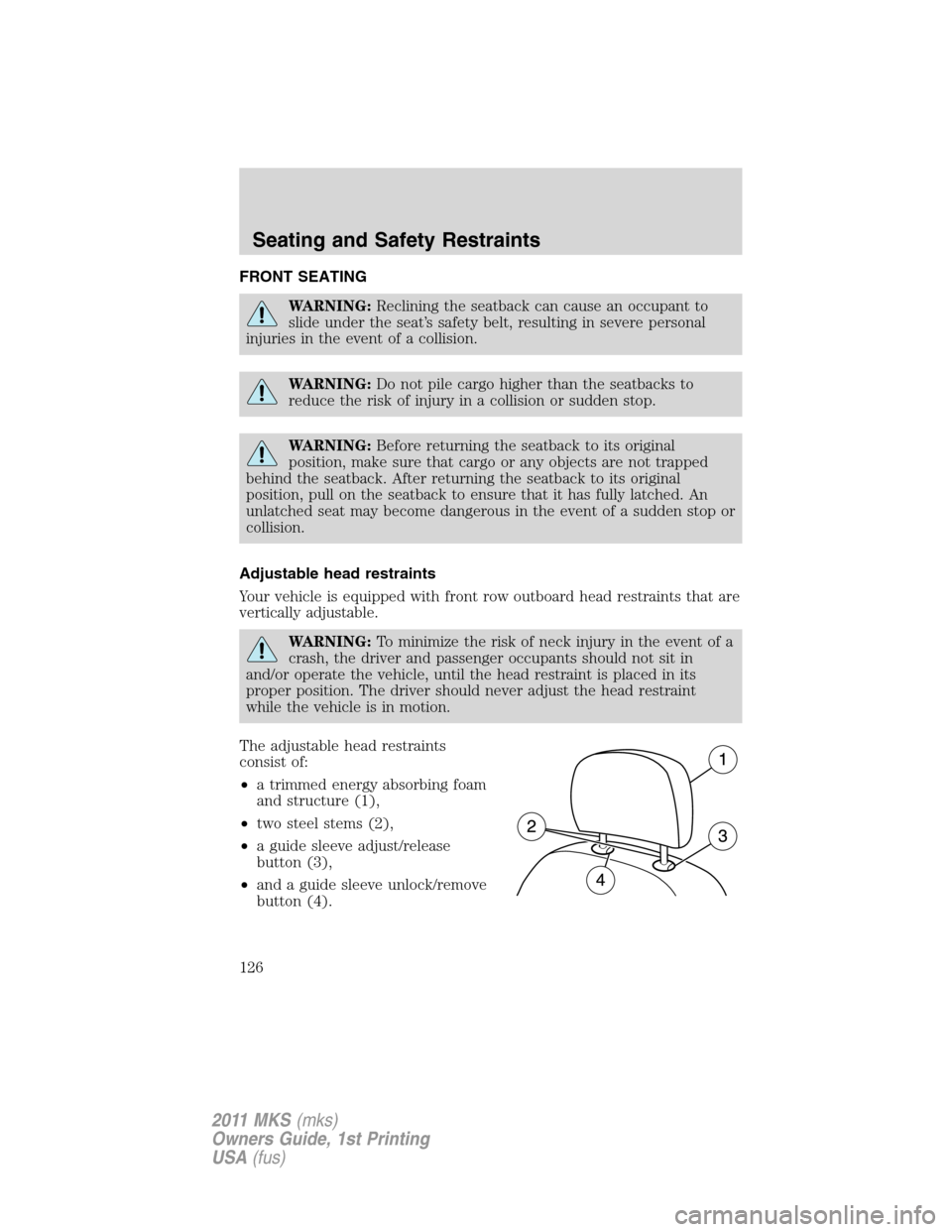 LINCOLN MKS 2011  Owners Manual FRONT SEATING
WARNING:Reclining the seatback can cause an occupant to
slide under the seat’s safety belt, resulting in severe personal
injuries in the event of a collision.
WARNING:Do not pile cargo