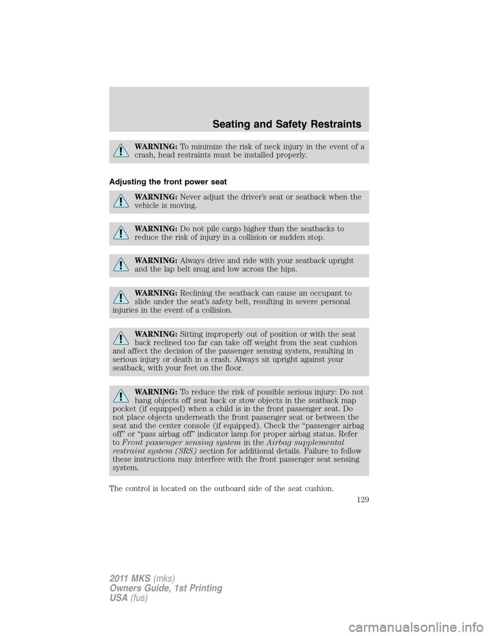 LINCOLN MKS 2011  Owners Manual WARNING:To minimize the risk of neck injury in the event of a
crash, head restraints must be installed properly.
Adjusting the front power seat
WARNING:Never adjust the driver’s seat or seatback whe