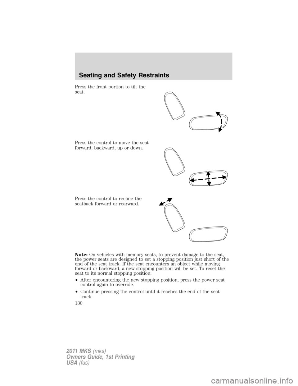 LINCOLN MKS 2011  Owners Manual Press the front portion to tilt the
seat.
Press the control to move the seat
forward, backward, up or down.
Press the control to recline the
seatback forward or rearward.
Note:On vehicles with memory 
