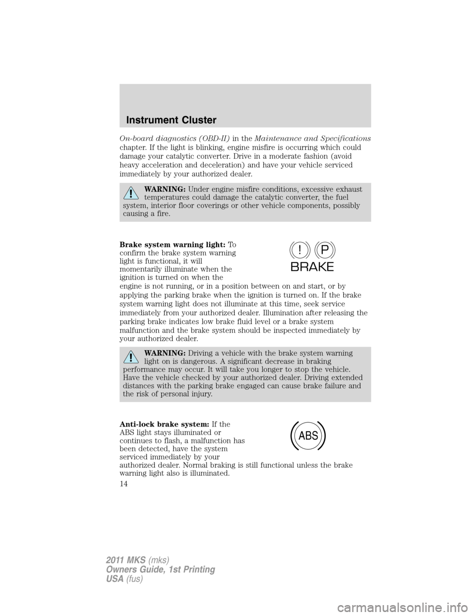 LINCOLN MKS 2011  Owners Manual On-board diagnostics (OBD-II)in theMaintenance and Specifications
chapter. If the light is blinking, engine misfire is occurring which could
damage your catalytic converter. Drive in a moderate fashio