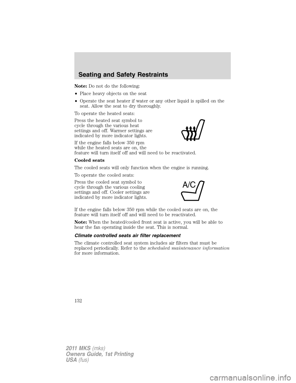 LINCOLN MKS 2011 Owners Manual Note:Do not do the following:
•Place heavy objects on the seat
•Operate the seat heater if water or any other liquid is spilled on the
seat. Allow the seat to dry thoroughly.
To operate the heated LINCOLN MKS 2011 Owners Manual Note:Do not do the following:
•Place heavy objects on the seat
•Operate the seat heater if water or any other liquid is spilled on the
seat. Allow the seat to dry thoroughly.
To operate the heated