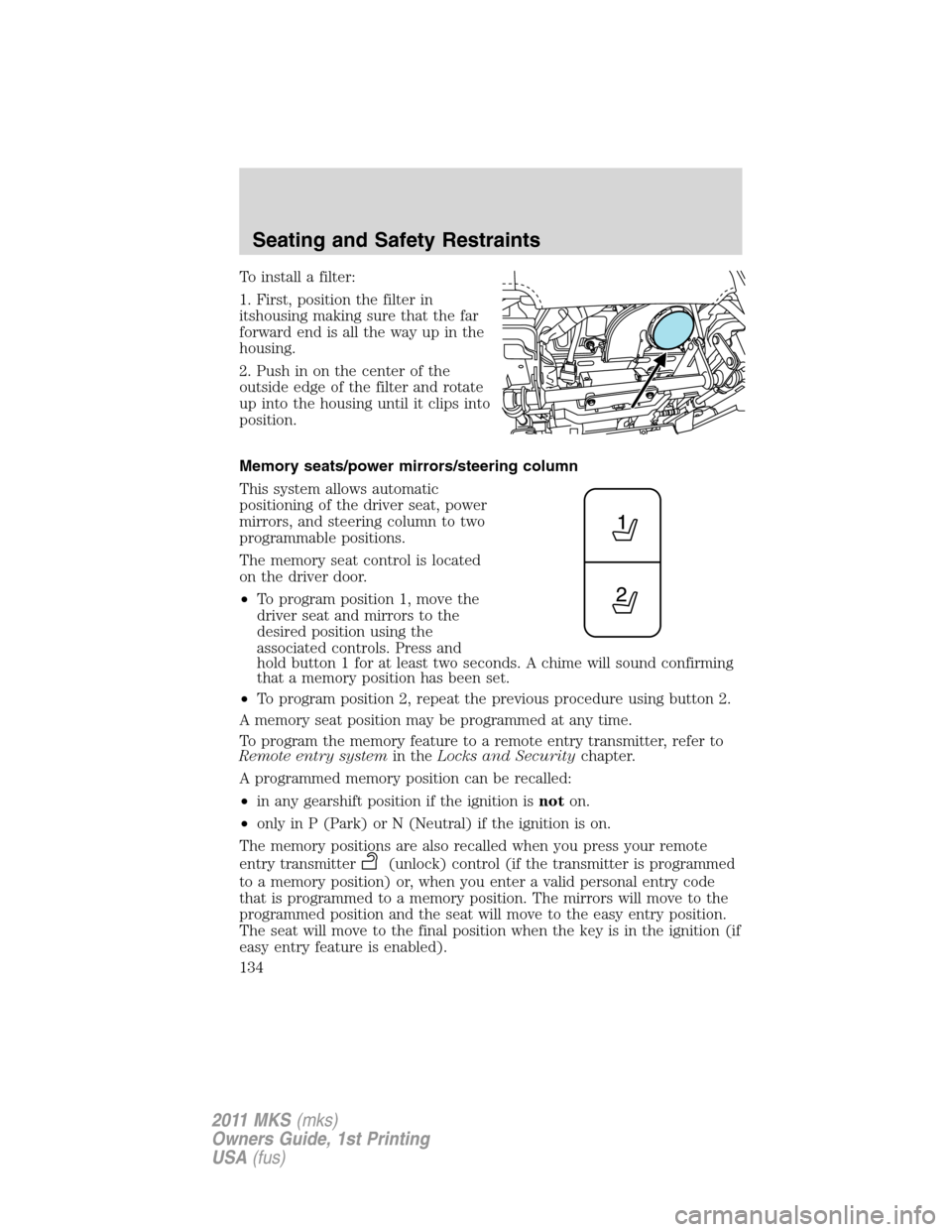 LINCOLN MKS 2011  Owners Manual To install a filter:
1. First, position the filter in
itshousing making sure that the far
forward end is all the way up in the
housing.
2. Push in on the center of the
outside edge of the filter and r