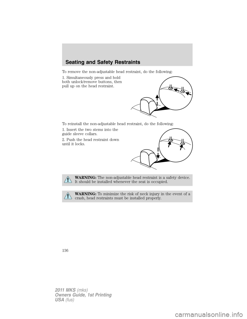 LINCOLN MKS 2011 Owners Manual To remove the non-adjustable head restraint, do the following:
1. Simultaneously press and hold
both unlock/remove buttons, then
pull up on the head restraint.
To reinstall the non-adjustable head res LINCOLN MKS 2011 Owners Manual To remove the non-adjustable head restraint, do the following:
1. Simultaneously press and hold
both unlock/remove buttons, then
pull up on the head restraint.
To reinstall the non-adjustable head res