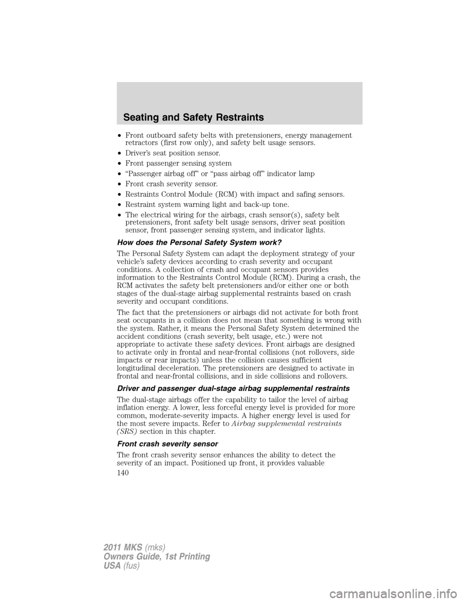 LINCOLN MKS 2011 Owners Manual •Front outboard safety belts with pretensioners, energy management
retractors (first row only), and safety belt usage sensors.
•Driver’s seat position sensor.
•Front passenger sensing system
LINCOLN MKS 2011 Owners Manual •Front outboard safety belts with pretensioners, energy management
retractors (first row only), and safety belt usage sensors.
•Driver’s seat position sensor.
•Front passenger sensing system