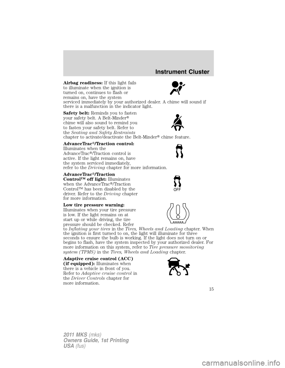 LINCOLN MKS 2011  Owners Manual Airbag readiness:If this light fails
to illuminate when the ignition is
turned on, continues to flash or
remains on, have the system
serviced immediately by your authorized dealer. A chime will sound 