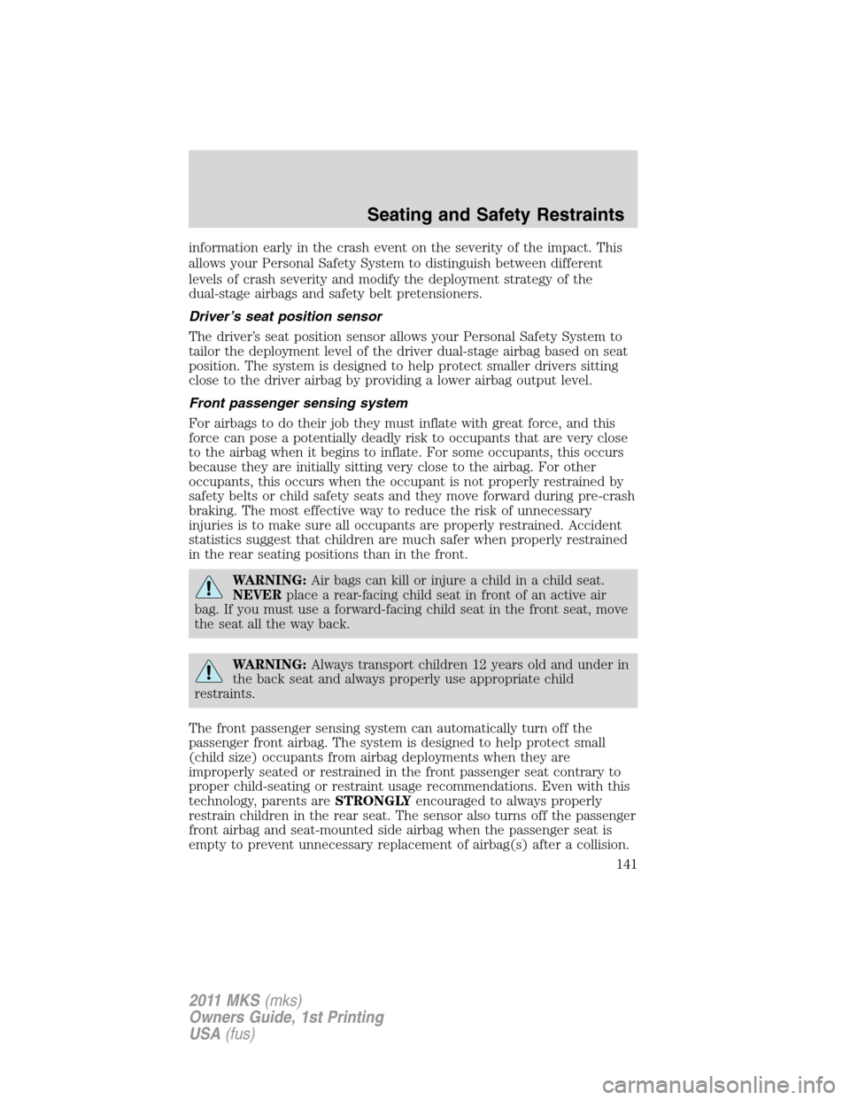 LINCOLN MKS 2011 User Guide information early in the crash event on the severity of the impact. This
allows your Personal Safety System to distinguish between different
levels of crash severity and modify the deployment strategy