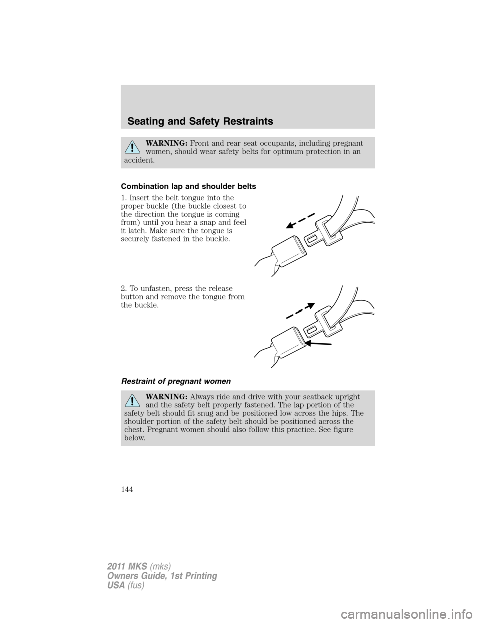LINCOLN MKS 2011  Owners Manual WARNING:Front and rear seat occupants, including pregnant
women, should wear safety belts for optimum protection in an
accident.
Combination lap and shoulder belts
1. Insert the belt tongue into the
p