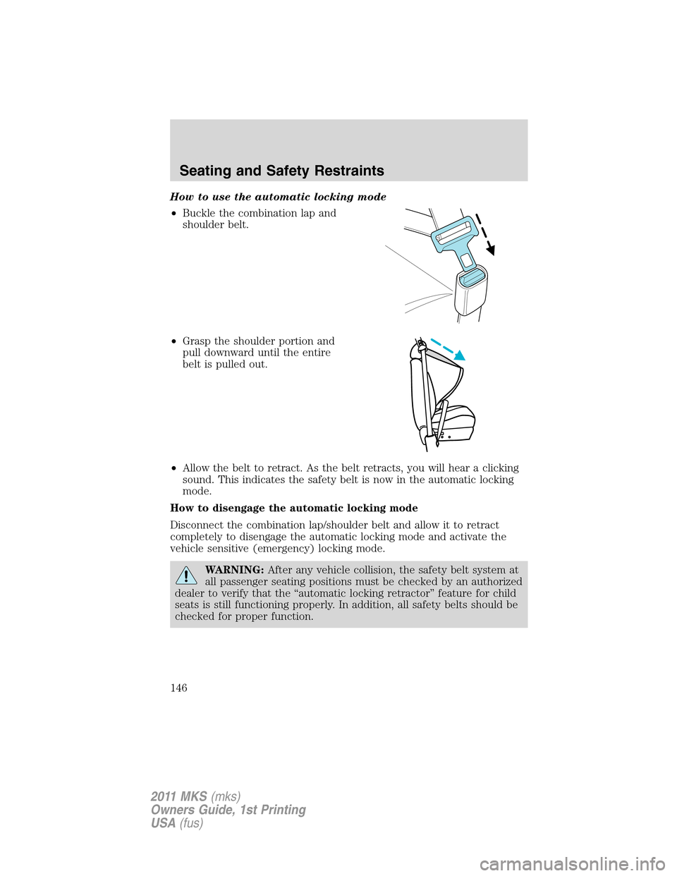 LINCOLN MKS 2011  Owners Manual How to use the automatic locking mode
•Buckle the combination lap and
shoulder belt.
•Grasp the shoulder portion and
pull downward until the entire
belt is pulled out.
•Allow the belt to retract