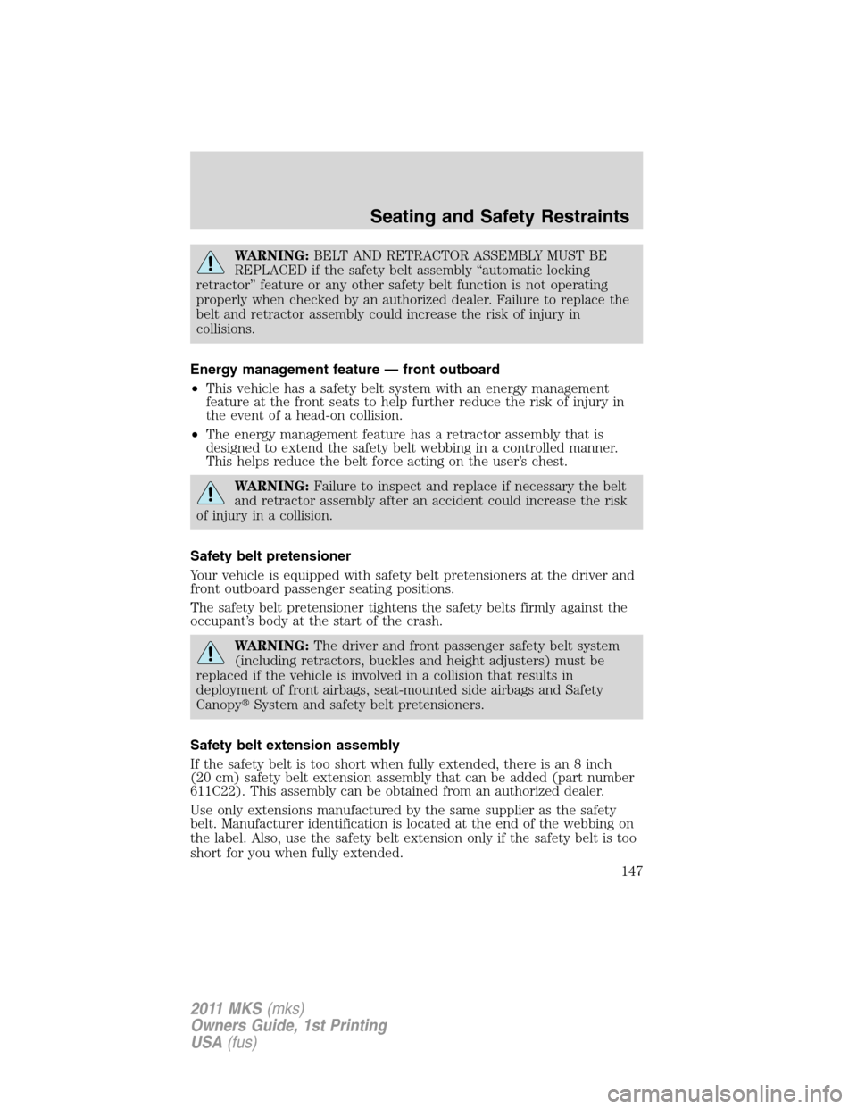 LINCOLN MKS 2011  Owners Manual WARNING:BELT AND RETRACTOR ASSEMBLY MUST BE
REPLACED if the safety belt assembly “automatic locking
retractor” feature or any other safety belt function is not operating
properly when checked by a