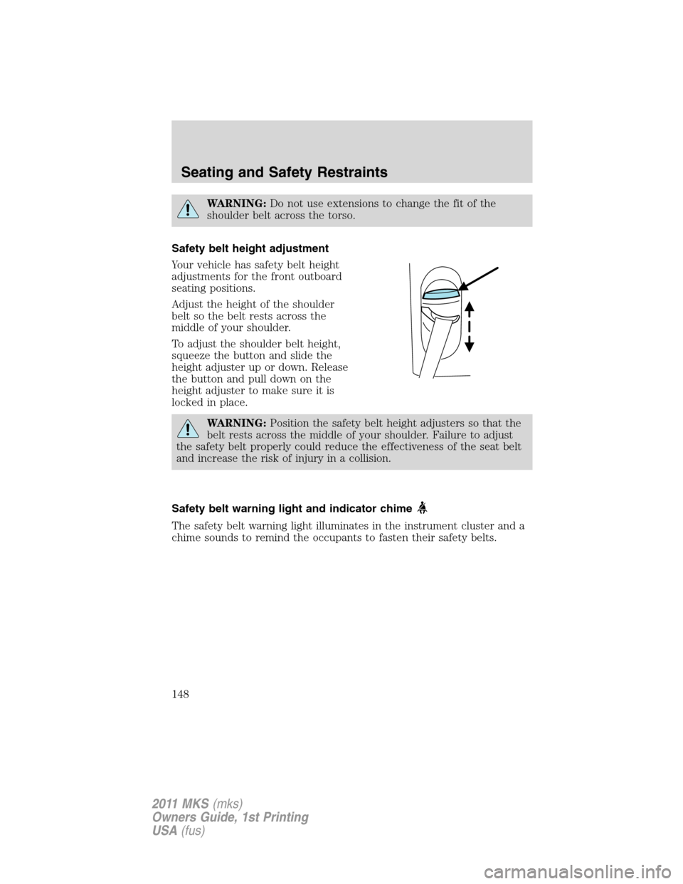 LINCOLN MKS 2011  Owners Manual WARNING:Do not use extensions to change the fit of the
shoulder belt across the torso.
Safety belt height adjustment
Your vehicle has safety belt height
adjustments for the front outboard
seating posi