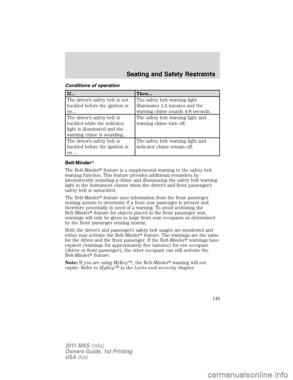 LINCOLN MKS 2011  Owners Manual Conditions of operation
If... Then...
The driver’s safety belt is not
buckled before the ignition is
on...The safety belt warning light
illuminates 1-2 minutes and the
warning chime sounds 4-8 secon