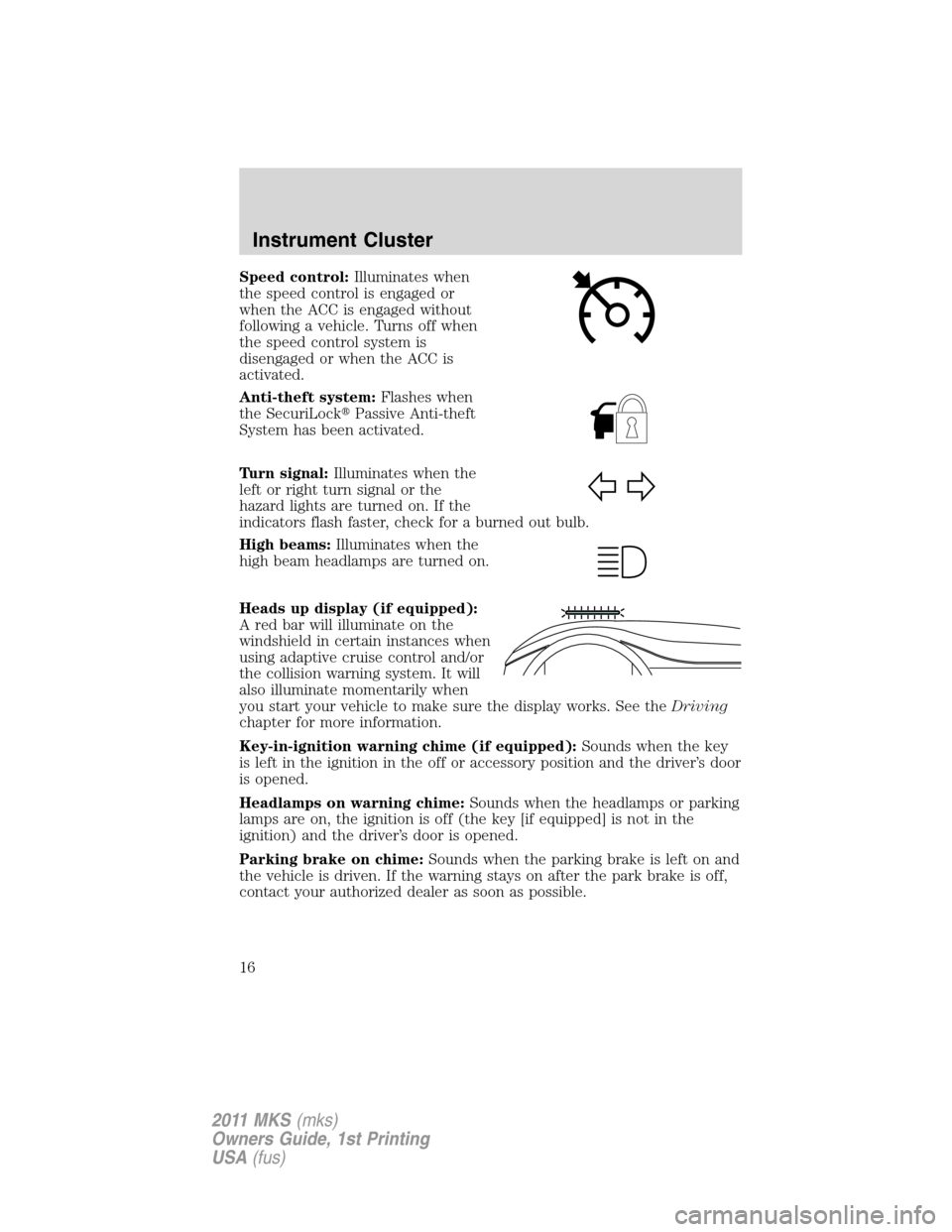 LINCOLN MKS 2011  Owners Manual Speed control:Illuminates when
the speed control is engaged or
when the ACC is engaged without
following a vehicle. Turns off when
the speed control system is
disengaged or when the ACC is
activated.
