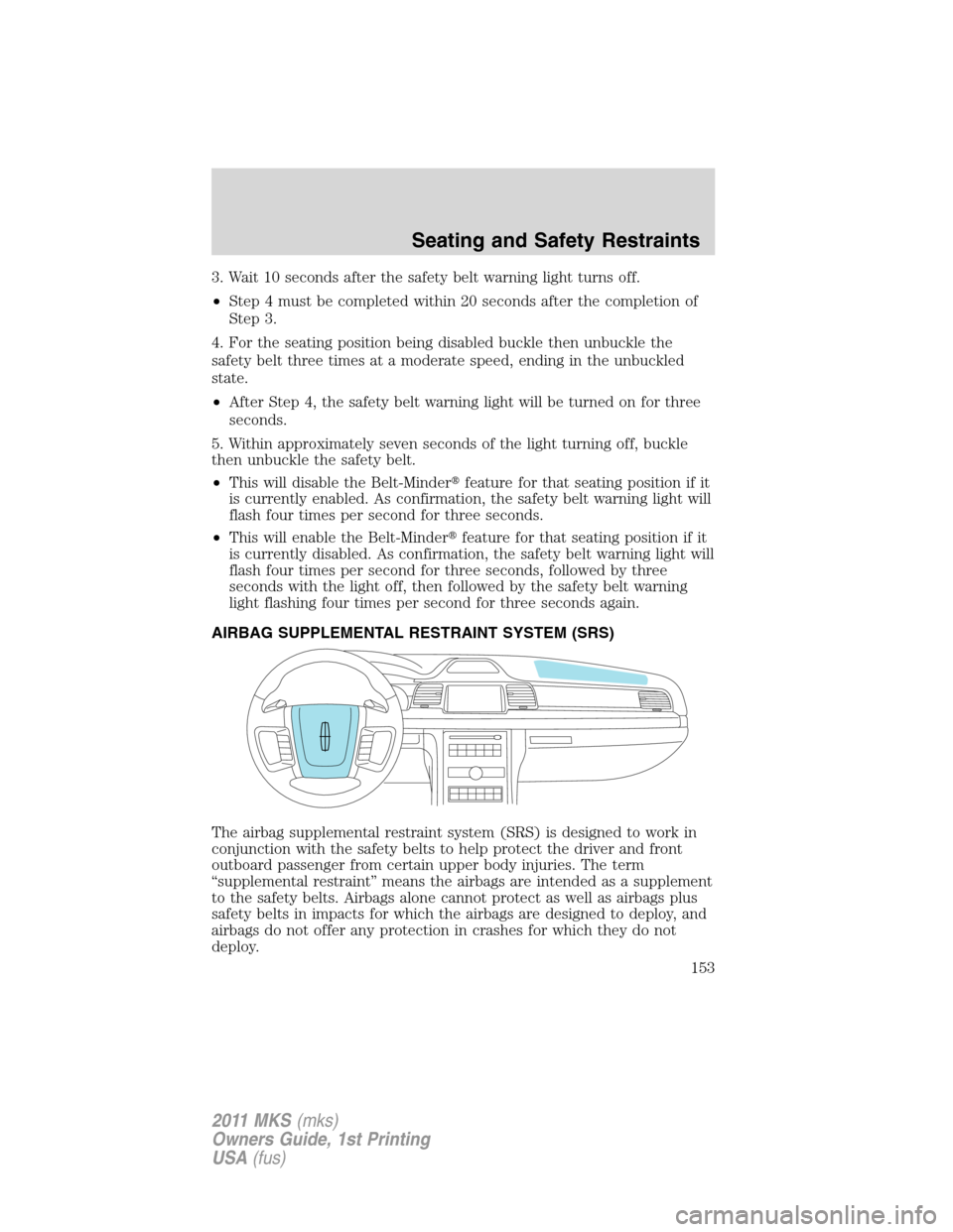 LINCOLN MKS 2011  Owners Manual 3. Wait 10 seconds after the safety belt warning light turns off.
•Step 4 must be completed within 20 seconds after the completion of
Step 3.
4. For the seating position being disabled buckle then u