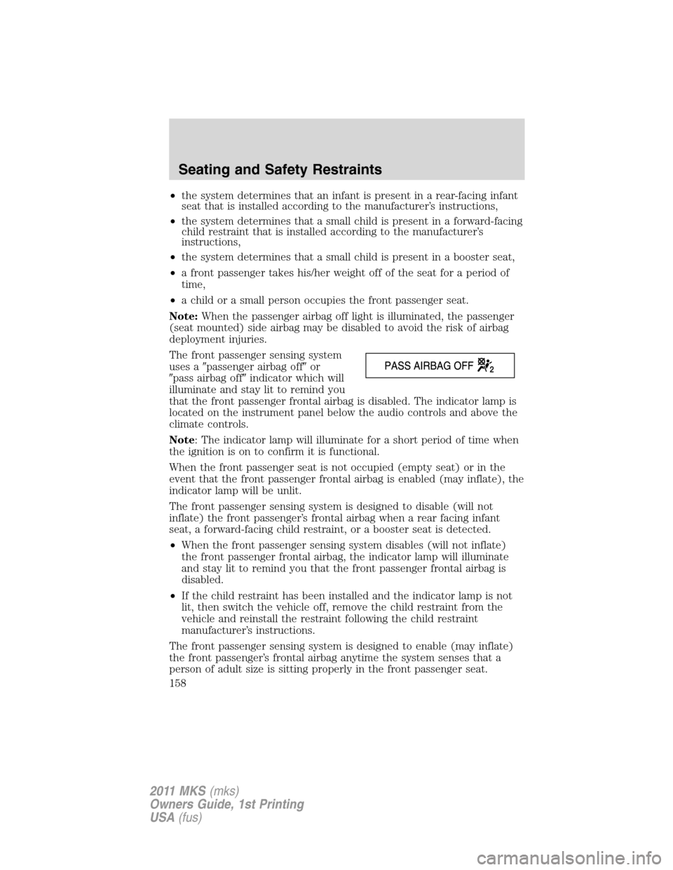 LINCOLN MKS 2011  Owners Manual •the system determines that an infant is present in a rear-facing infant
seat that is installed according to the manufacturer’s instructions,
•the system determines that a small child is present