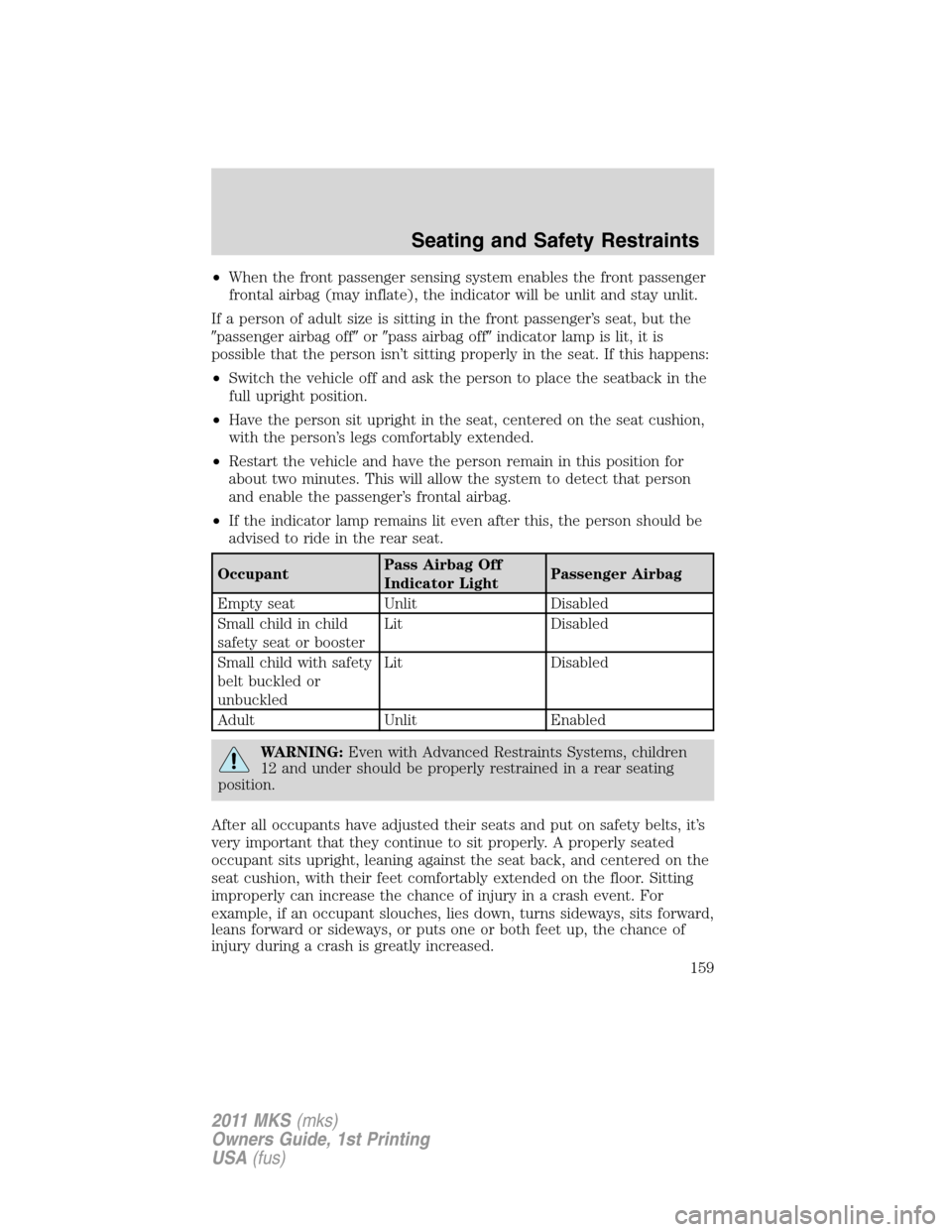 LINCOLN MKS 2011  Owners Manual •When the front passenger sensing system enables the front passenger
frontal airbag (may inflate), the indicator will be unlit and stay unlit.
If a person of adult size is sitting in the front passe