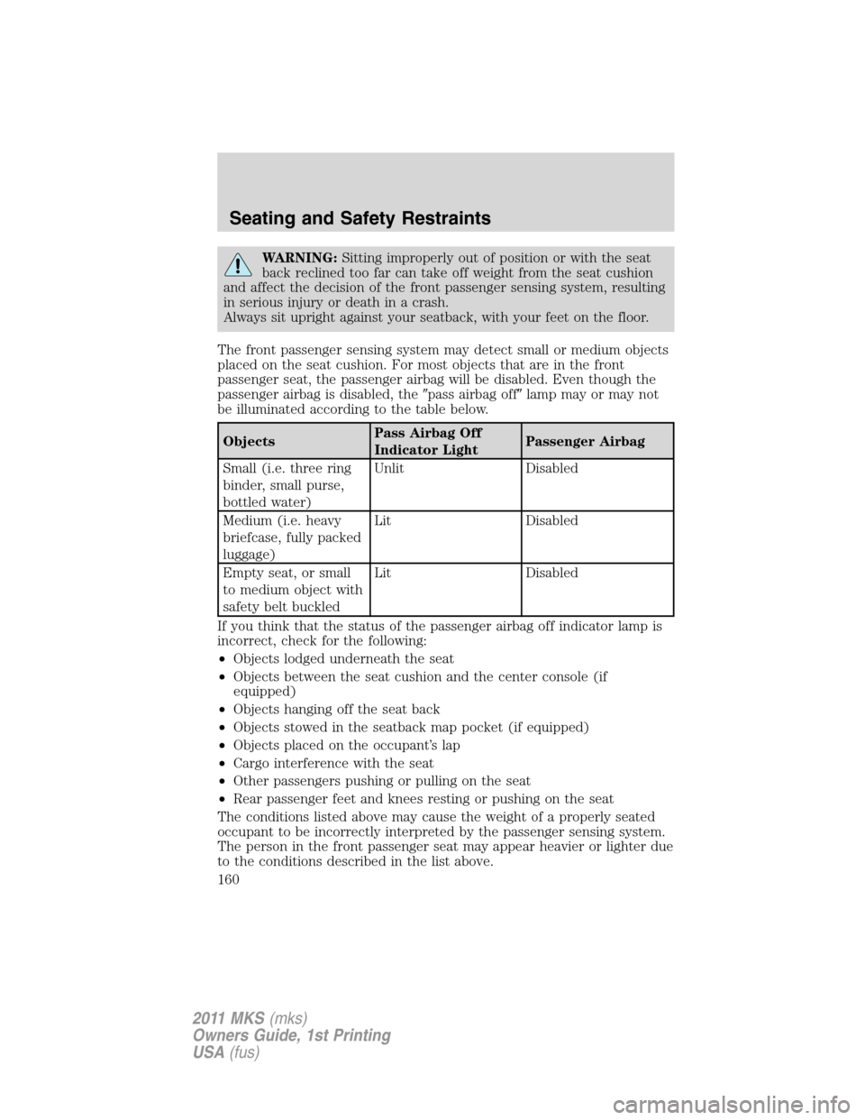 LINCOLN MKS 2011  Owners Manual WARNING:Sitting improperly out of position or with the seat
back reclined too far can take off weight from the seat cushion
and affect the decision of the front passenger sensing system, resulting
in 