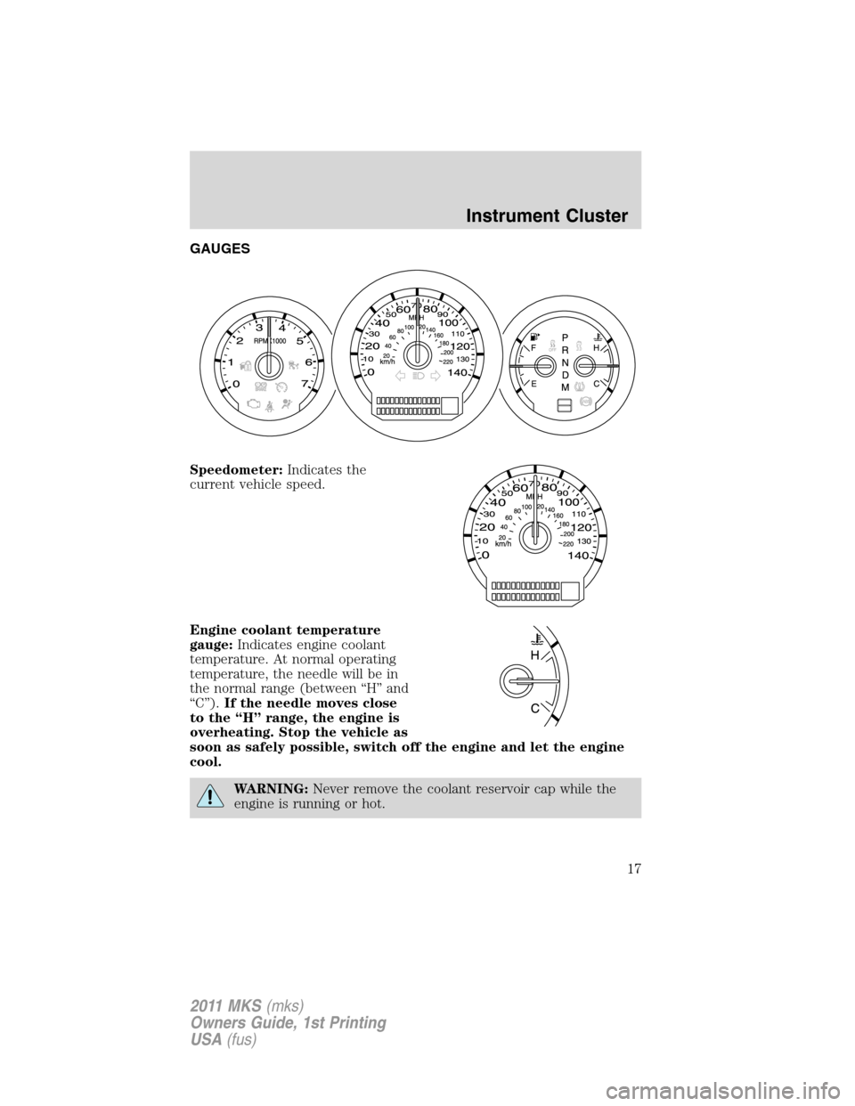 LINCOLN MKS 2011 User Guide GAUGES
Speedometer:Indicates the
current vehicle speed.
Engine coolant temperature
gauge:Indicates engine coolant
temperature. At normal operating
temperature, the needle will be in
the normal range ( LINCOLN MKS 2011 User Guide GAUGES
Speedometer:Indicates the
current vehicle speed.
Engine coolant temperature
gauge:Indicates engine coolant
temperature. At normal operating
temperature, the needle will be in
the normal range (