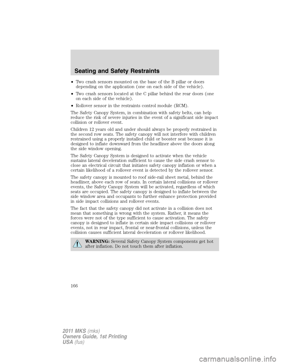 LINCOLN MKS 2011  Owners Manual •Two crash sensors mounted on the base of the B pillar or doors
depending on the application (one on each side of the vehicle).
•Two crash sensors located at the C pillar behind the rear doors (on