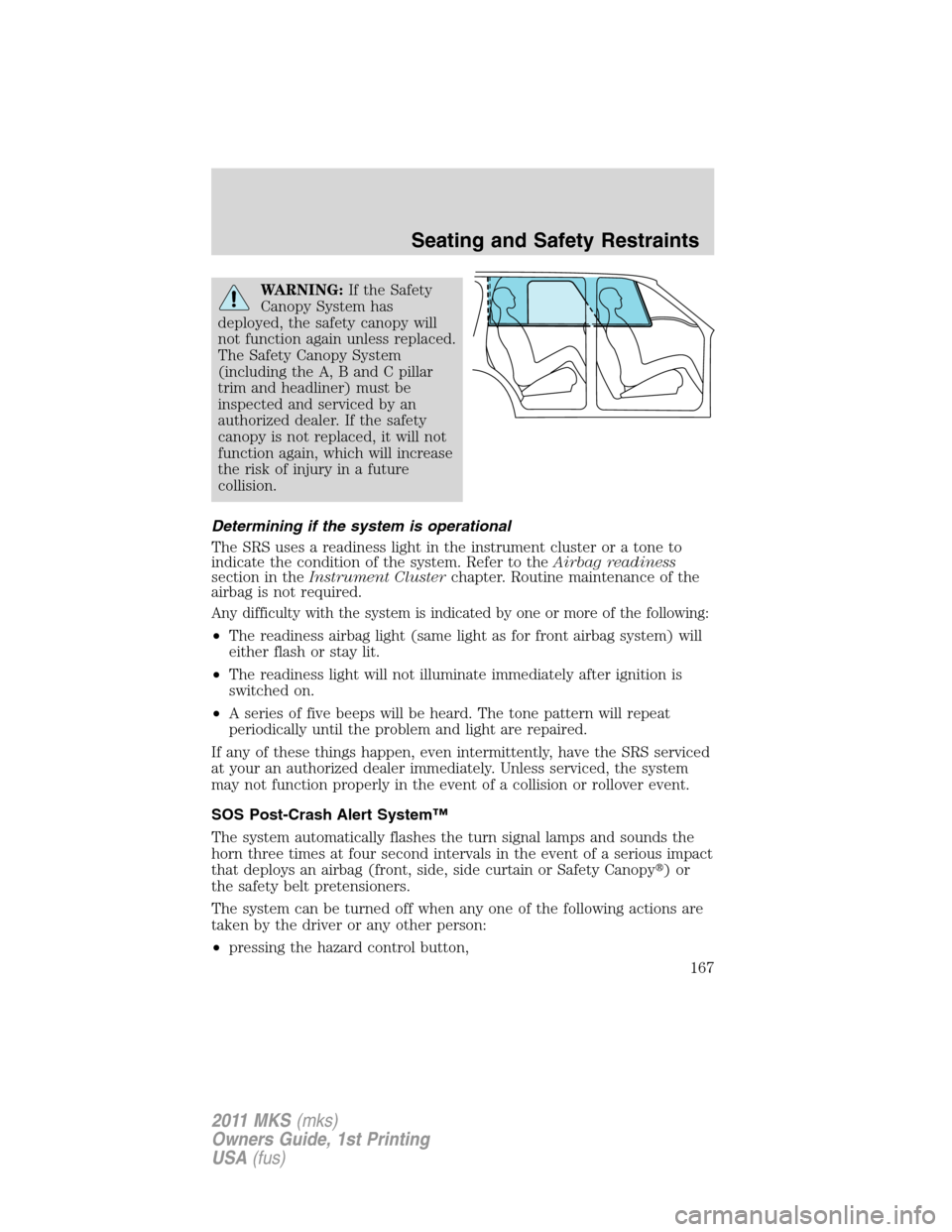 LINCOLN MKS 2011  Owners Manual WARNING:If the Safety
Canopy System has
deployed, the safety canopy will
not function again unless replaced.
The Safety Canopy System
(including the A, B and C pillar
trim and headliner) must be
inspe
