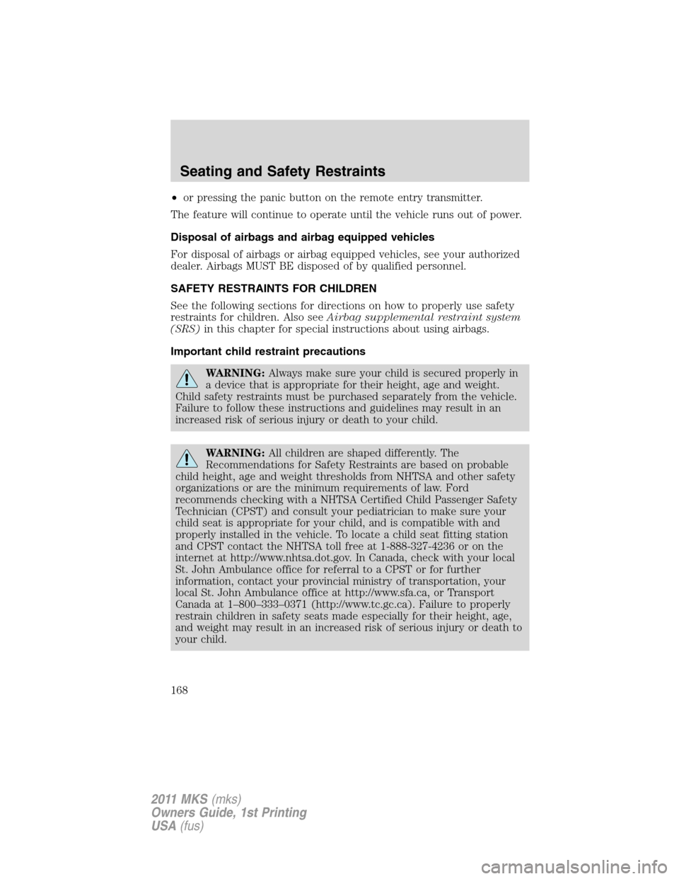 LINCOLN MKS 2011  Owners Manual •or pressing the panic button on the remote entry transmitter.
The feature will continue to operate until the vehicle runs out of power.
Disposal of airbags and airbag equipped vehicles
For disposal