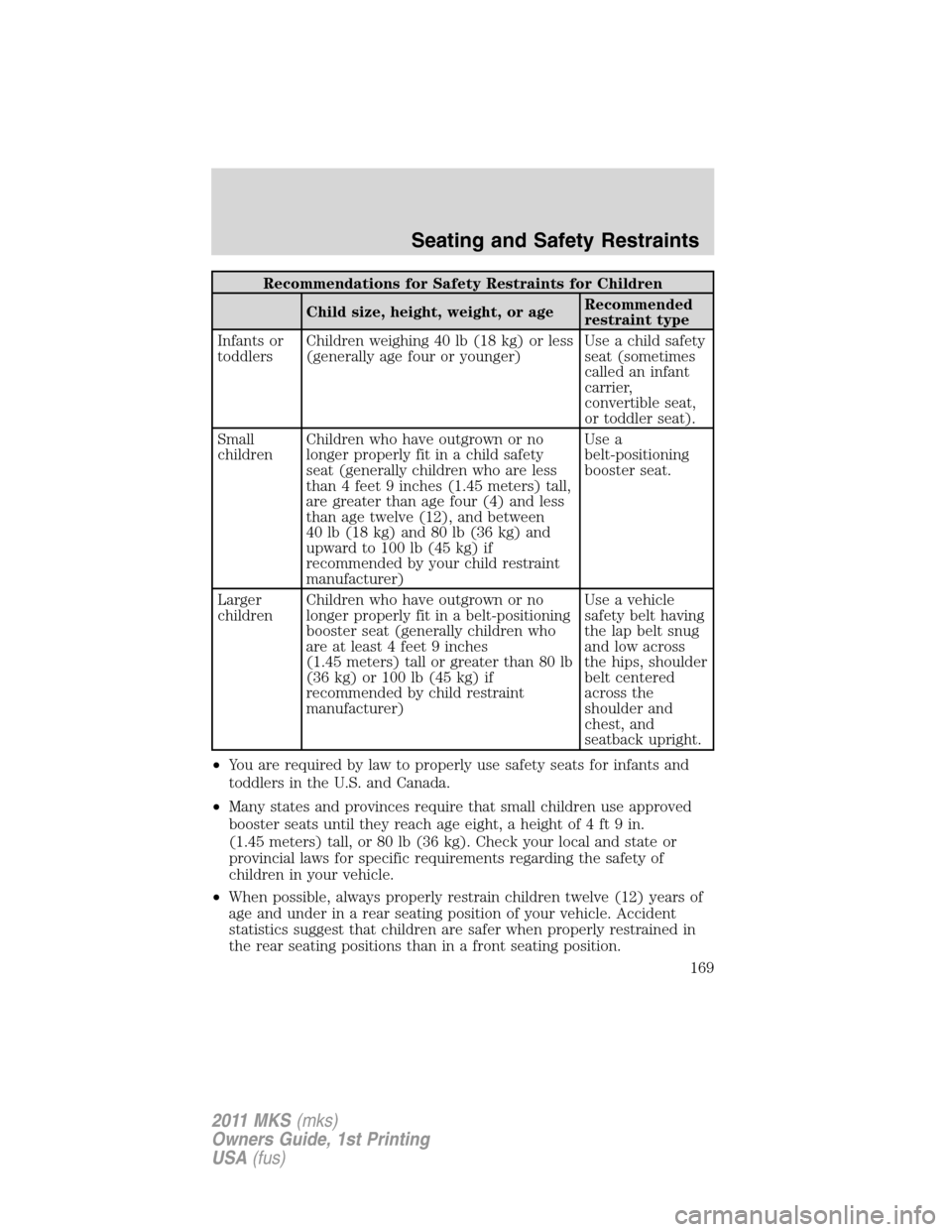 LINCOLN MKS 2011  Owners Manual Recommendations for Safety Restraints for Children
Child size, height, weight, or ageRecommended
restraint type
Infants or
toddlersChildren weighing 40 lb (18 kg) or less
(generally age four or younge