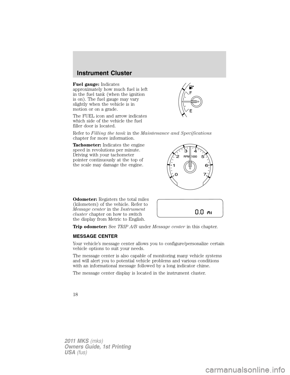 LINCOLN MKS 2011  Owners Manual Fuel gauge:Indicates
approximately how much fuel is left
in the fuel tank (when the ignition
is on). The fuel gauge may vary
slightly when the vehicle is in
motion or on a grade.
The FUEL icon and arr