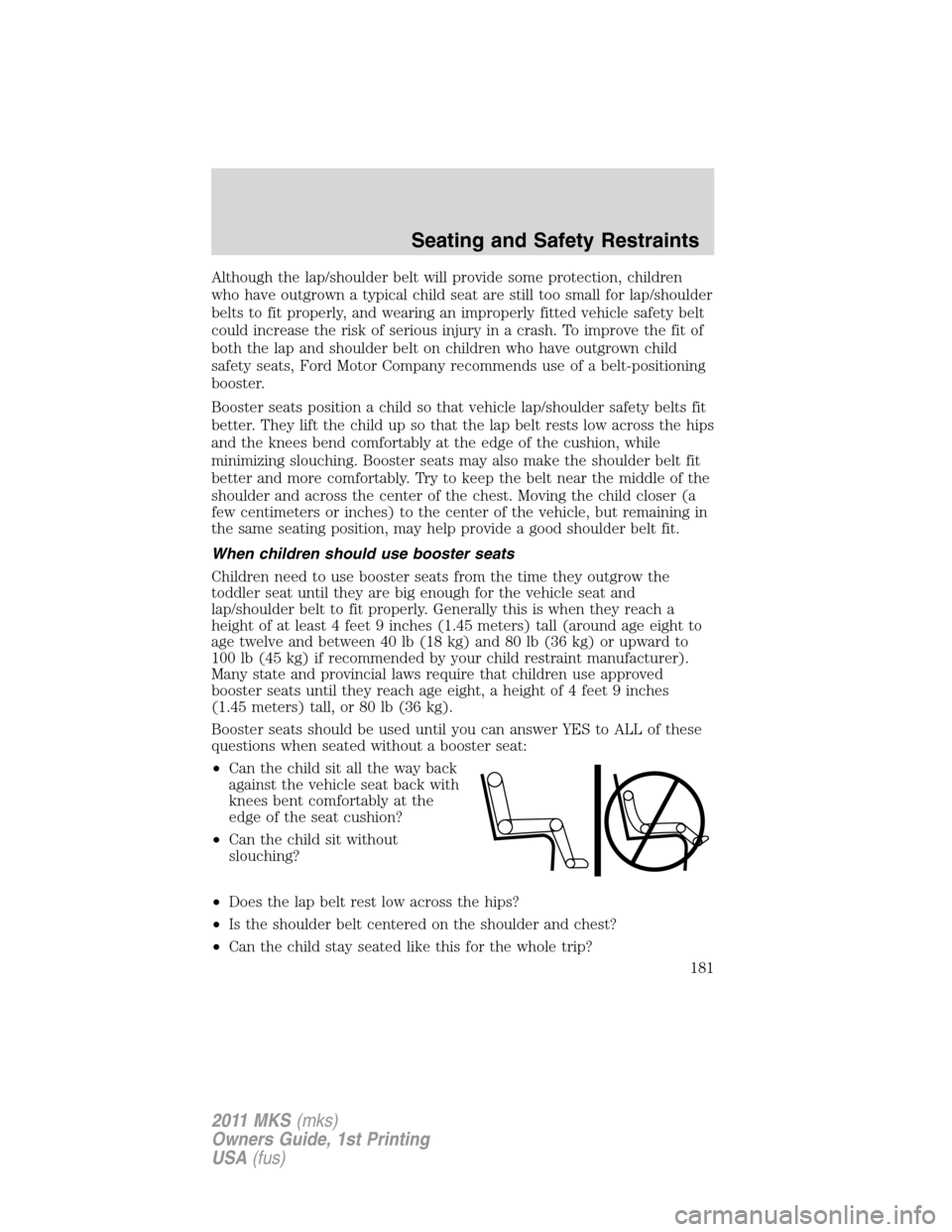 LINCOLN MKS 2011  Owners Manual Although the lap/shoulder belt will provide some protection, children
who have outgrown a typical child seat are still too small for lap/shoulder
belts to fit properly, and wearing an improperly fitte