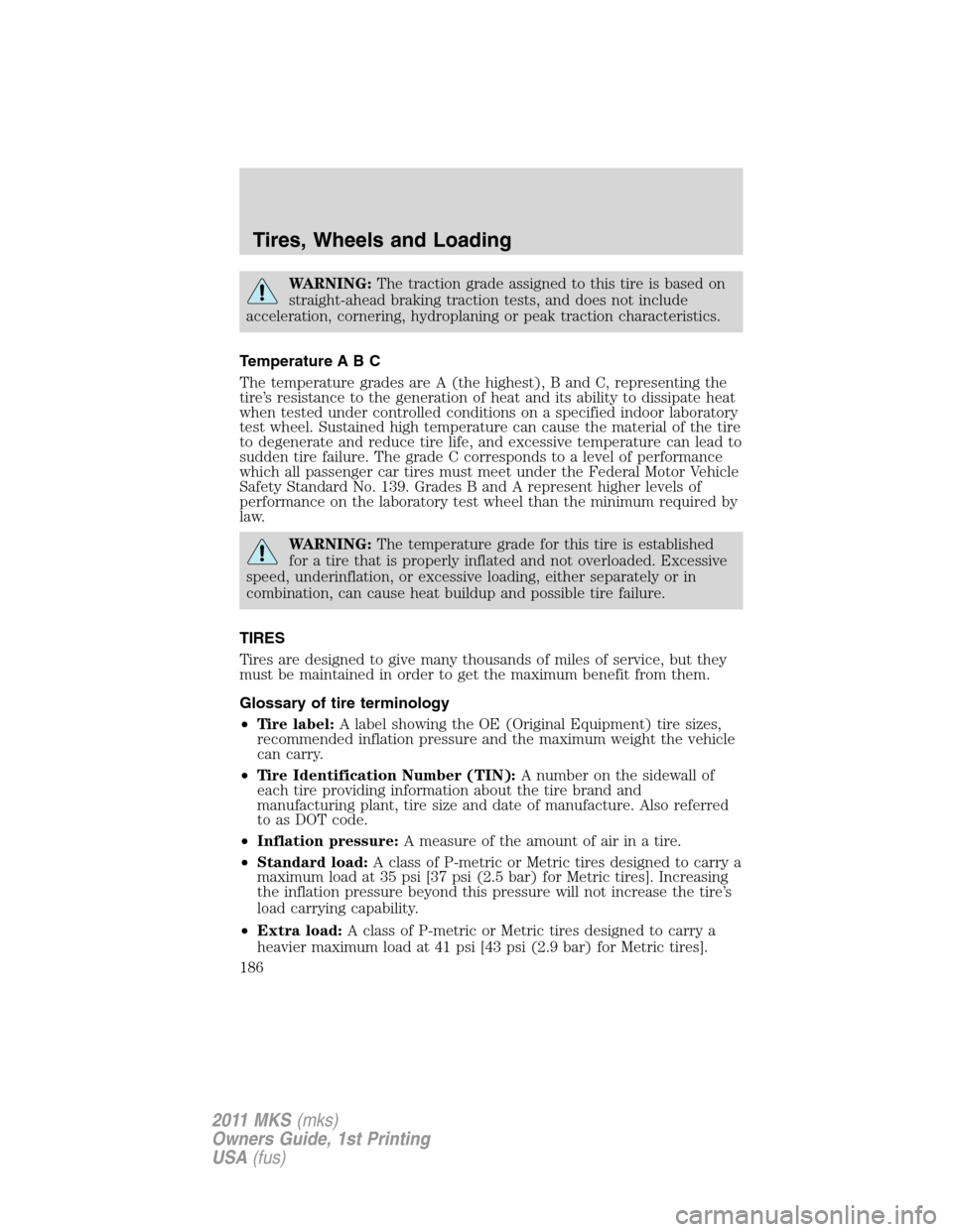 LINCOLN MKS 2011  Owners Manual WARNING:The traction grade assigned to this tire is based on
straight-ahead braking traction tests, and does not include
acceleration, cornering, hydroplaning or peak traction characteristics.
Tempera