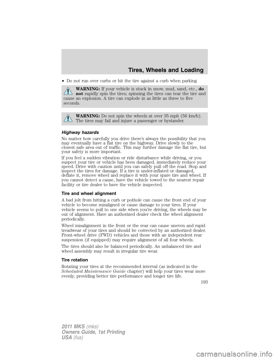 LINCOLN MKS 2011  Owners Manual •Do not run over curbs or hit the tire against a curb when parking
WARNING:If your vehicle is stuck in snow, mud, sand, etc.,do
notrapidly spin the tires; spinning the tires can tear the tire and
ca