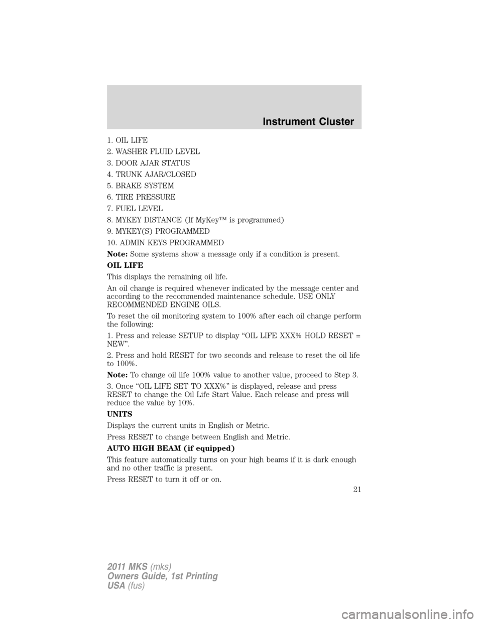 LINCOLN MKS 2011 Owners Manual 1. OIL LIFE
2. WASHER FLUID LEVEL
3. DOOR AJAR STATUS
4. TRUNK AJAR/CLOSED
5. BRAKE SYSTEM
6. TIRE PRESSURE
7. FUEL LEVEL
8. MYKEY DISTANCE (If MyKey™ is programmed)
9. MYKEY(S) PROGRAMMED
10. ADMIN LINCOLN MKS 2011 Owners Manual 1. OIL LIFE
2. WASHER FLUID LEVEL
3. DOOR AJAR STATUS
4. TRUNK AJAR/CLOSED
5. BRAKE SYSTEM
6. TIRE PRESSURE
7. FUEL LEVEL
8. MYKEY DISTANCE (If MyKey™ is programmed)
9. MYKEY(S) PROGRAMMED
10. ADMIN