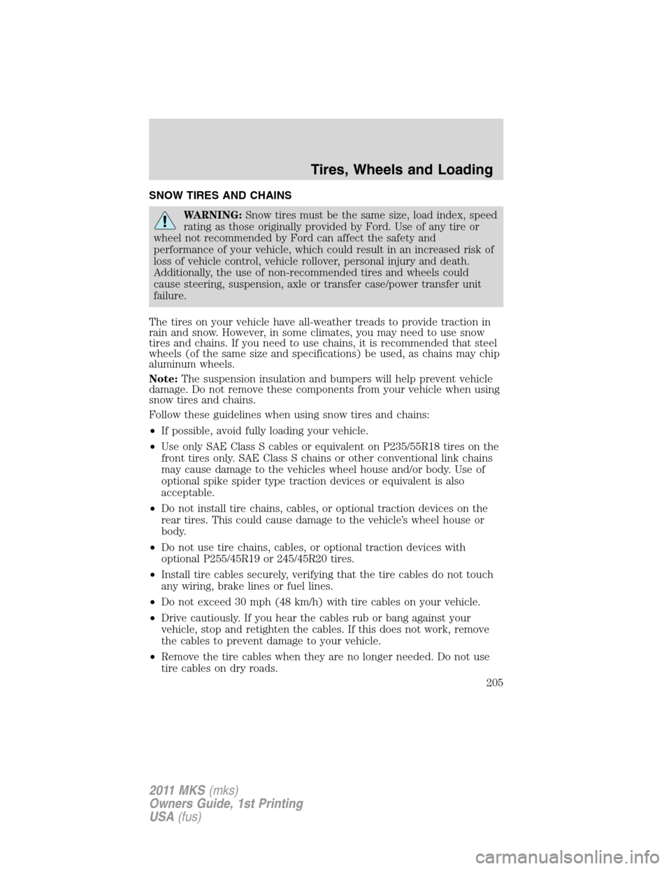 LINCOLN MKS 2011 Owners Manual SNOW TIRES AND CHAINS
WARNING:Snow tires must be the same size, load index, speed
rating as those originally provided by Ford. Use of any tire or
wheel not recommended by Ford can affect the safety an LINCOLN MKS 2011 Owners Manual SNOW TIRES AND CHAINS
WARNING:Snow tires must be the same size, load index, speed
rating as those originally provided by Ford. Use of any tire or
wheel not recommended by Ford can affect the safety an
