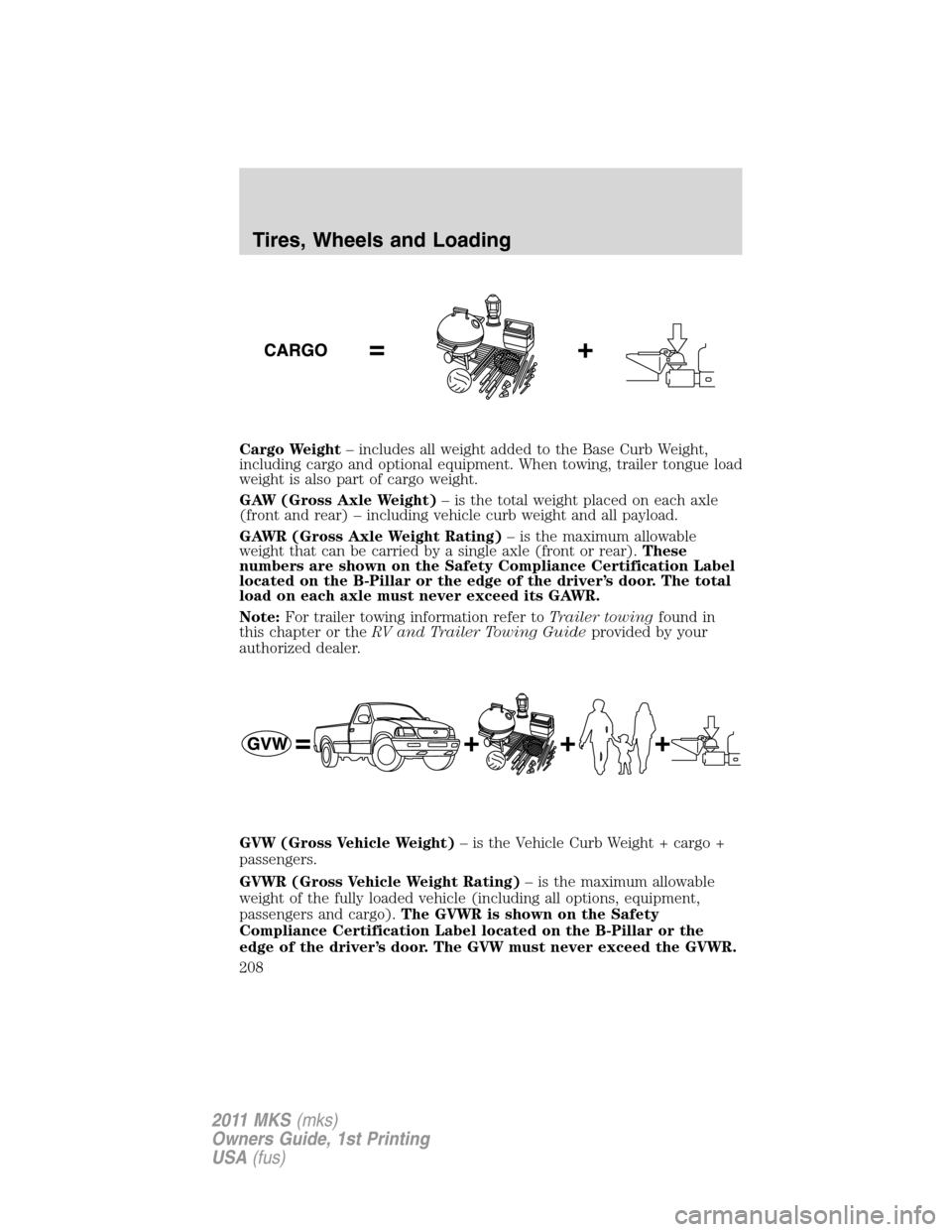 LINCOLN MKS 2011 Owners Manual Cargo Weight– includes all weight added to the Base Curb Weight,
including cargo and optional equipment. When towing, trailer tongue load
weight is also part of cargo weight.
GAW (Gross Axle Weight) LINCOLN MKS 2011 Owners Manual Cargo Weight– includes all weight added to the Base Curb Weight,
including cargo and optional equipment. When towing, trailer tongue load
weight is also part of cargo weight.
GAW (Gross Axle Weight)