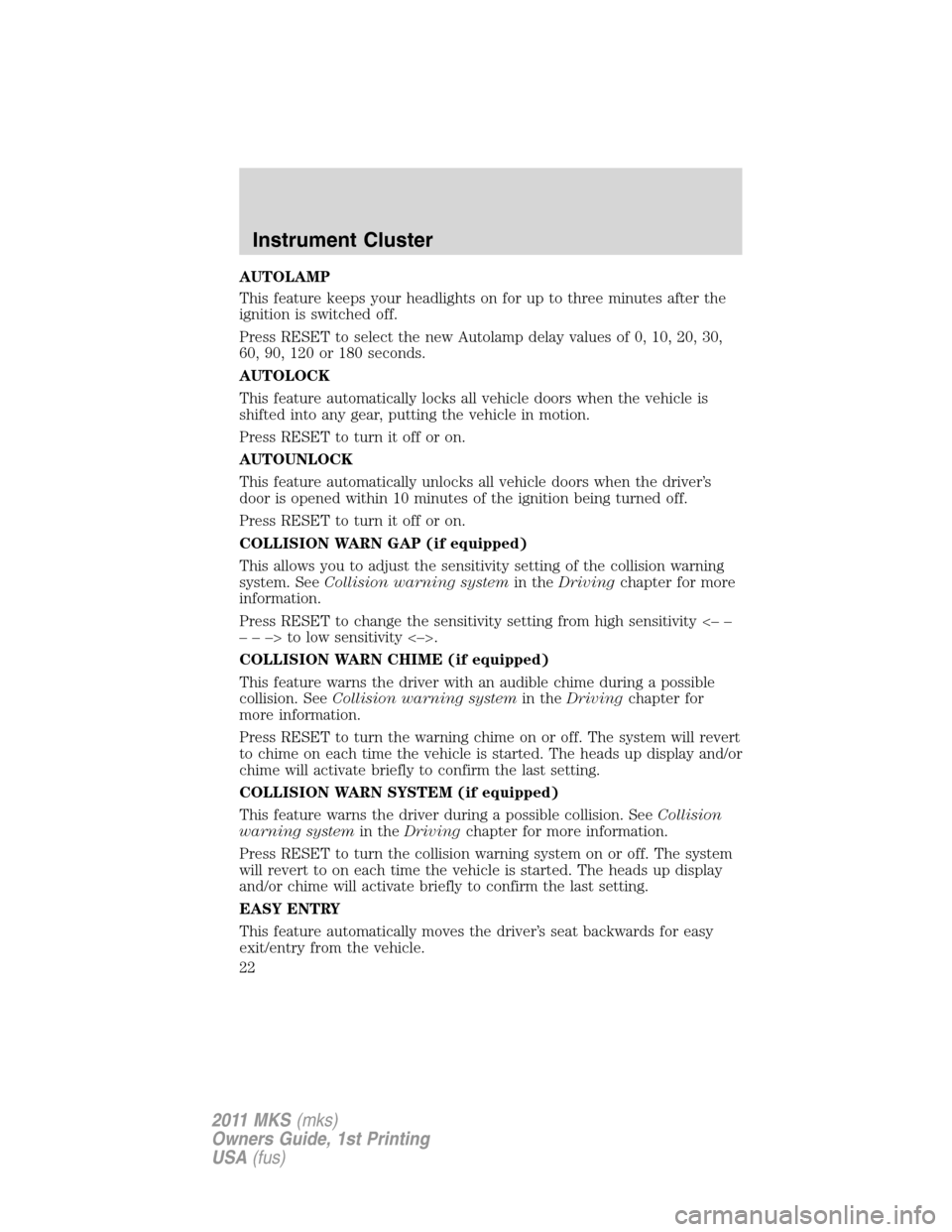 LINCOLN MKS 2011 Owners Manual AUTOLAMP
This feature keeps your headlights on for up to three minutes after the
ignition is switched off.
Press RESET to select the new Autolamp delay values of 0, 10, 20, 30,
60, 90, 120 or 180 seco