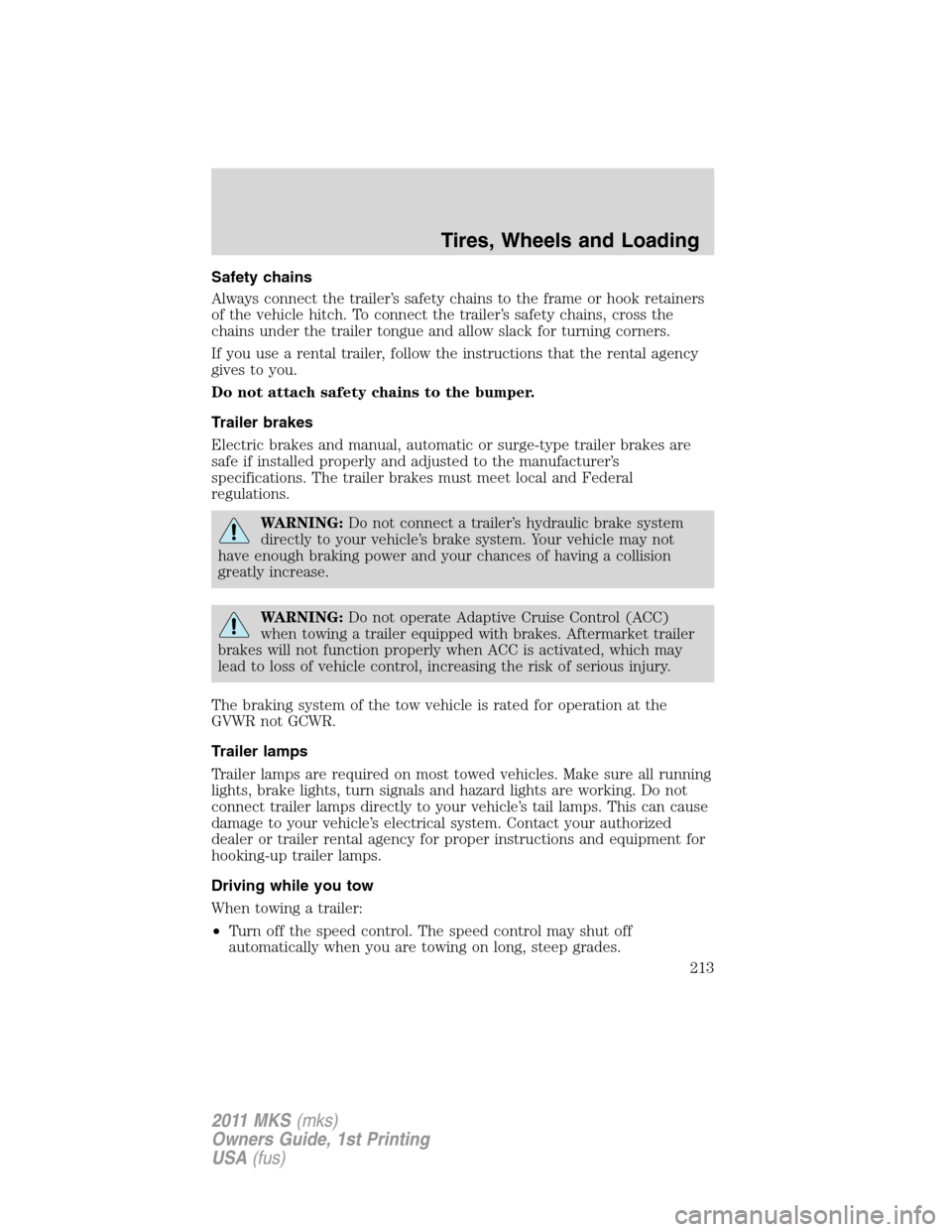 LINCOLN MKS 2011  Owners Manual Safety chains
Always connect the trailer’s safety chains to the frame or hook retainers
of the vehicle hitch. To connect the trailer’s safety chains, cross the
chains under the trailer tongue and 