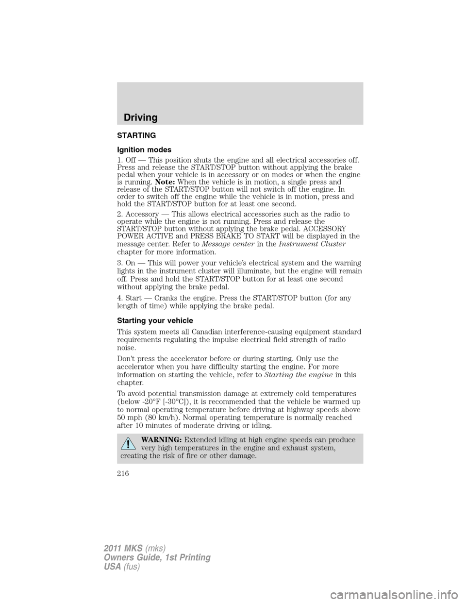 LINCOLN MKS 2011  Owners Manual STARTING
Ignition modes
1. Off — This position shuts the engine and all electrical accessories off.
Press and release the START/STOP button without applying the brake
pedal when your vehicle is in a