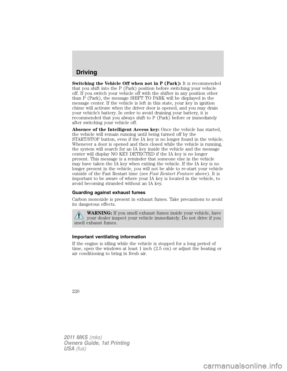 LINCOLN MKS 2011 User Guide Switching the Vehicle Off when not in P (Park):It is recommended
that you shift into the P (Park) position before switching your vehicle
off. If you switch your vehicle off with the shifter in any pos LINCOLN MKS 2011 User Guide Switching the Vehicle Off when not in P (Park):It is recommended
that you shift into the P (Park) position before switching your vehicle
off. If you switch your vehicle off with the shifter in any pos