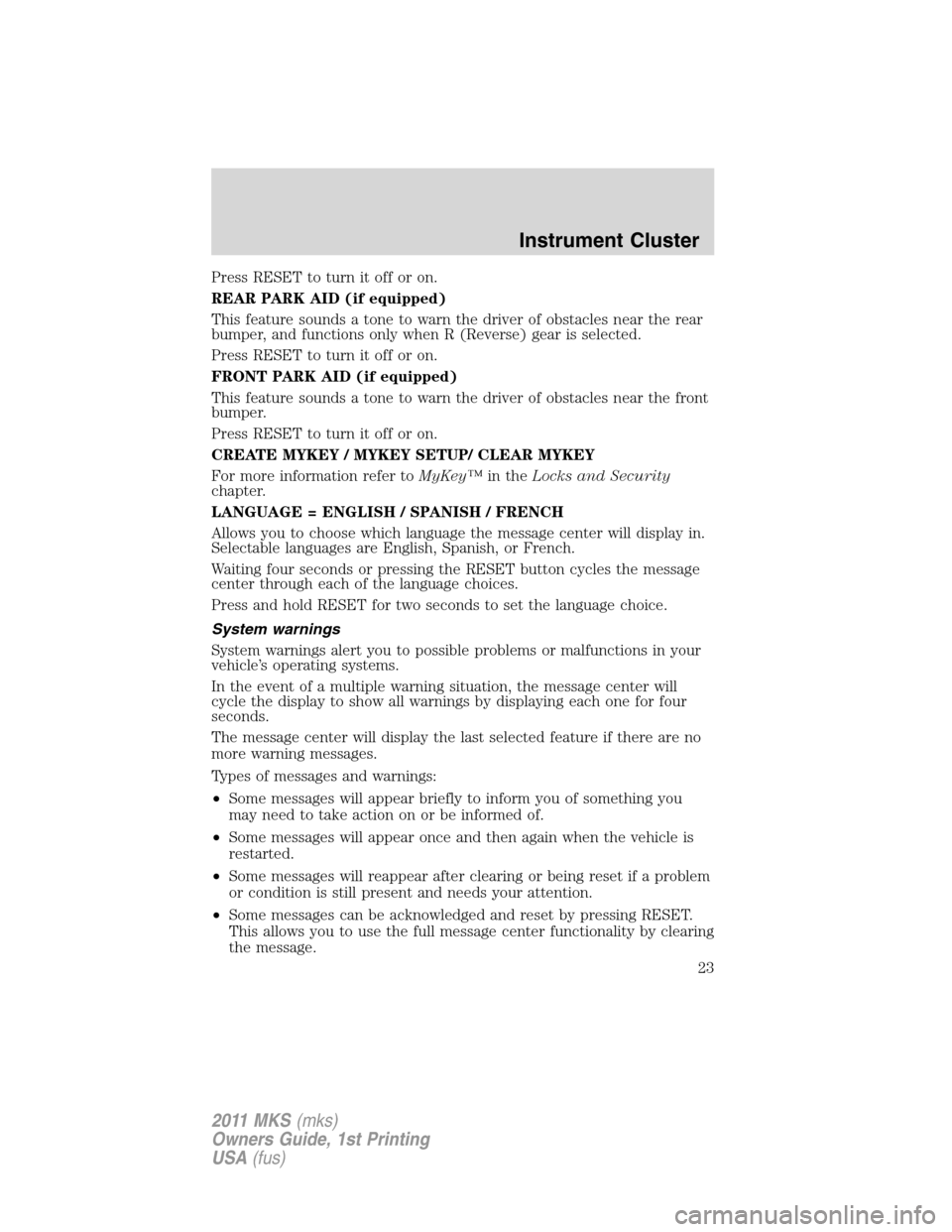 LINCOLN MKS 2011  Owners Manual Press RESET to turn it off or on.
REAR PARK AID (if equipped)
This feature sounds a tone to warn the driver of obstacles near the rear
bumper, and functions only when R (Reverse) gear is selected.
Pre