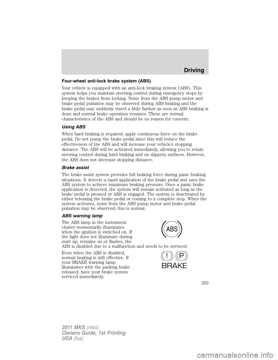 LINCOLN MKS 2011 User Guide Four-wheel anti-lock brake system (ABS)
Your vehicle is equipped with an anti-lock braking system (ABS). This
system helps you maintain steering control during emergency stops by
keeping the brakes fr LINCOLN MKS 2011 User Guide Four-wheel anti-lock brake system (ABS)
Your vehicle is equipped with an anti-lock braking system (ABS). This
system helps you maintain steering control during emergency stops by
keeping the brakes fr