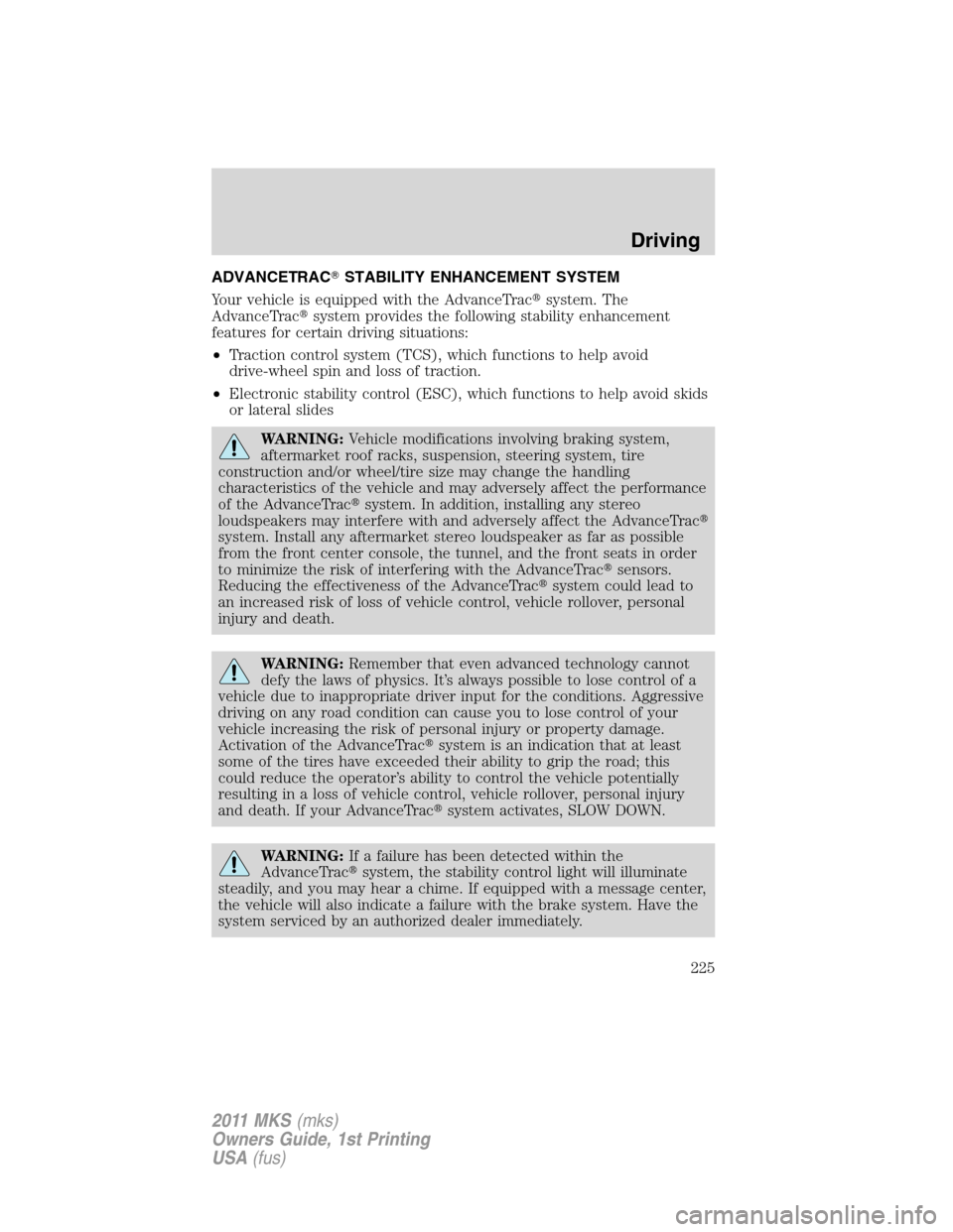 LINCOLN MKS 2011 User Guide ADVANCETRACSTABILITY ENHANCEMENT SYSTEM
Your vehicle is equipped with the AdvanceTracsystem. The
AdvanceTracsystem provides the following stability enhancement
features for certain driving situatio