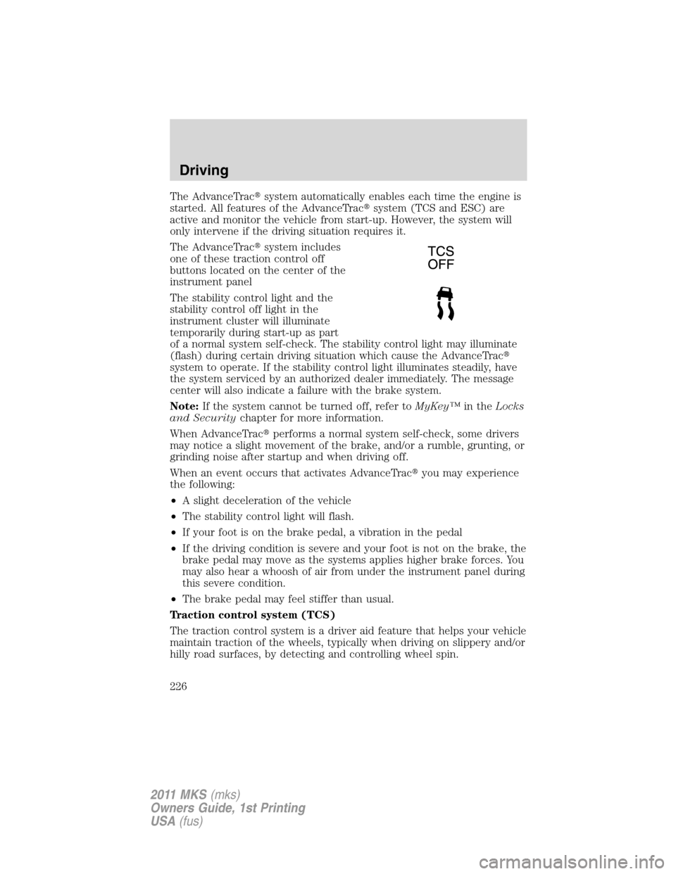 LINCOLN MKS 2011  Owners Manual The AdvanceTracsystem automatically enables each time the engine is
started. All features of the AdvanceTracsystem (TCS and ESC) are
active and monitor the vehicle from start-up. However, the system