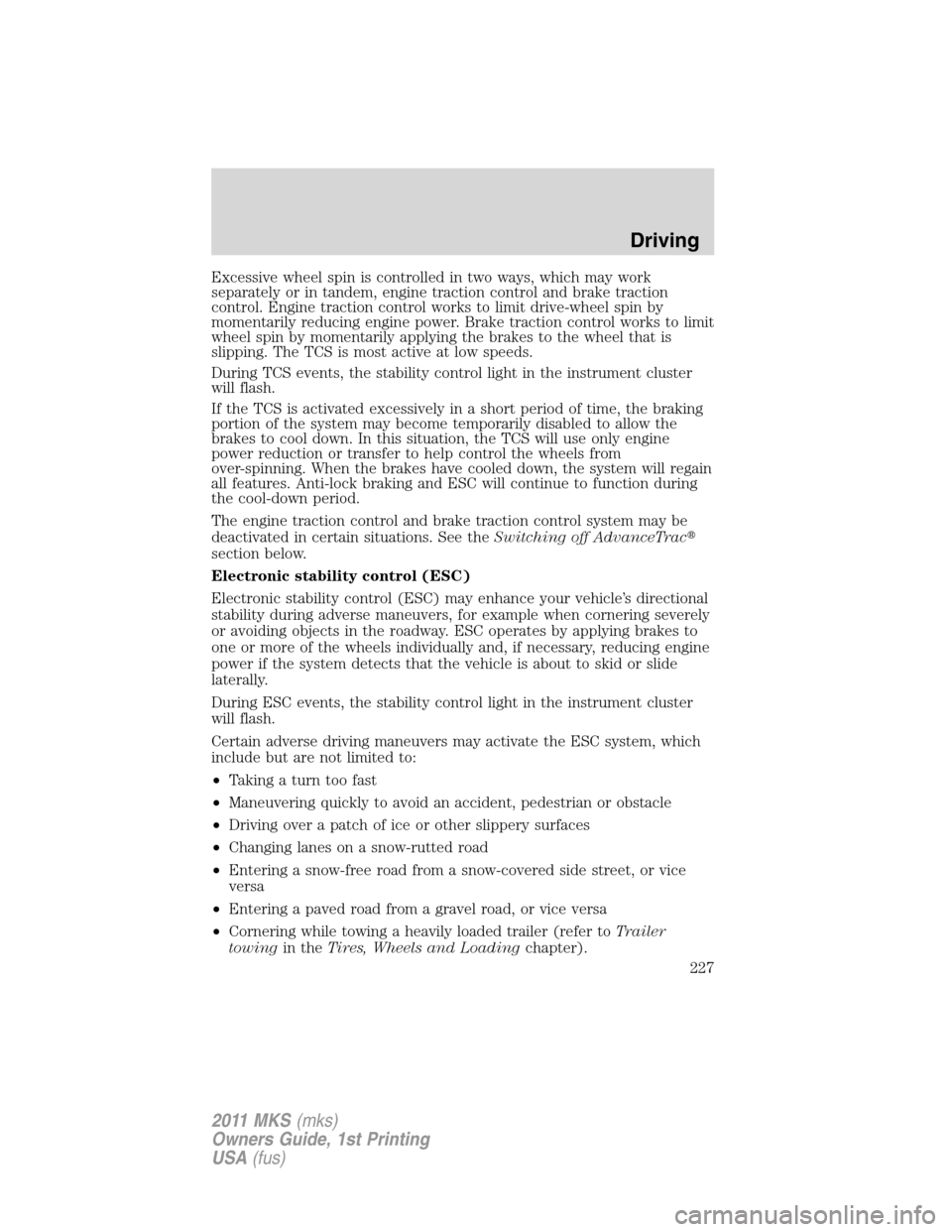 LINCOLN MKS 2011  Owners Manual Excessive wheel spin is controlled in two ways, which may work
separately or in tandem, engine traction control and brake traction
control. Engine traction control works to limit drive-wheel spin by
m